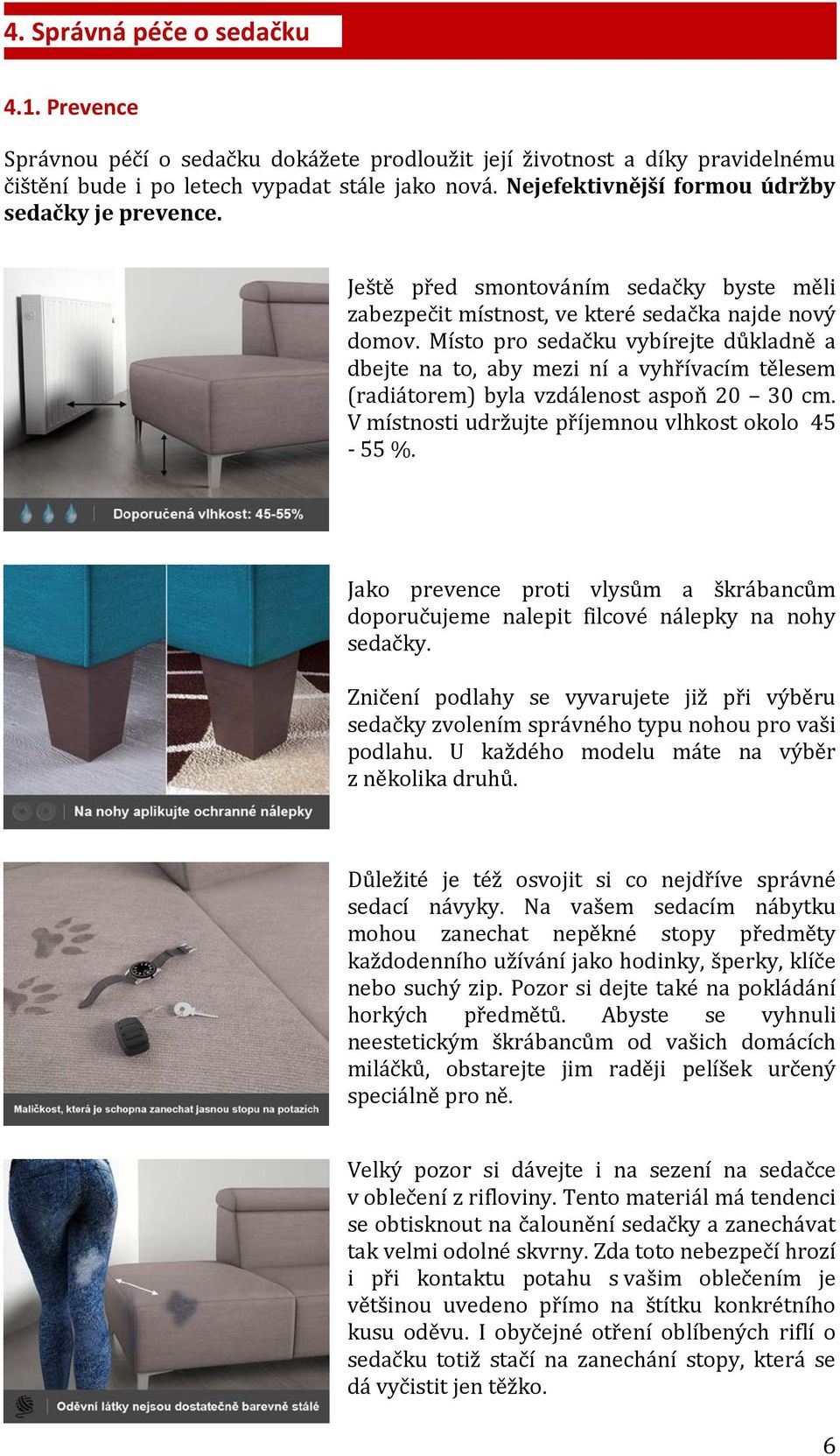 Místo pro sedačku vybírejte důkladně a dbejte na to, aby mezi ní a vyhřívacím tělesem (radiátorem) byla vzdálenost aspoň 20 30 cm. V místnosti udržujte příjemnou vlhkost okolo 45-55 %.