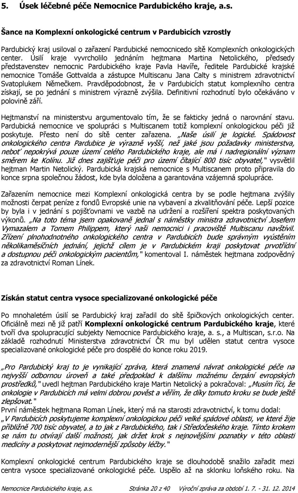 Multiscanu Jana Calty s ministrem zdravotnictví Svatoplukem Němečkem. Pravděpodobnost, ţe v Pardubicích statut komplexního centra získají, se po jednání s ministrem výrazně zvýšila.