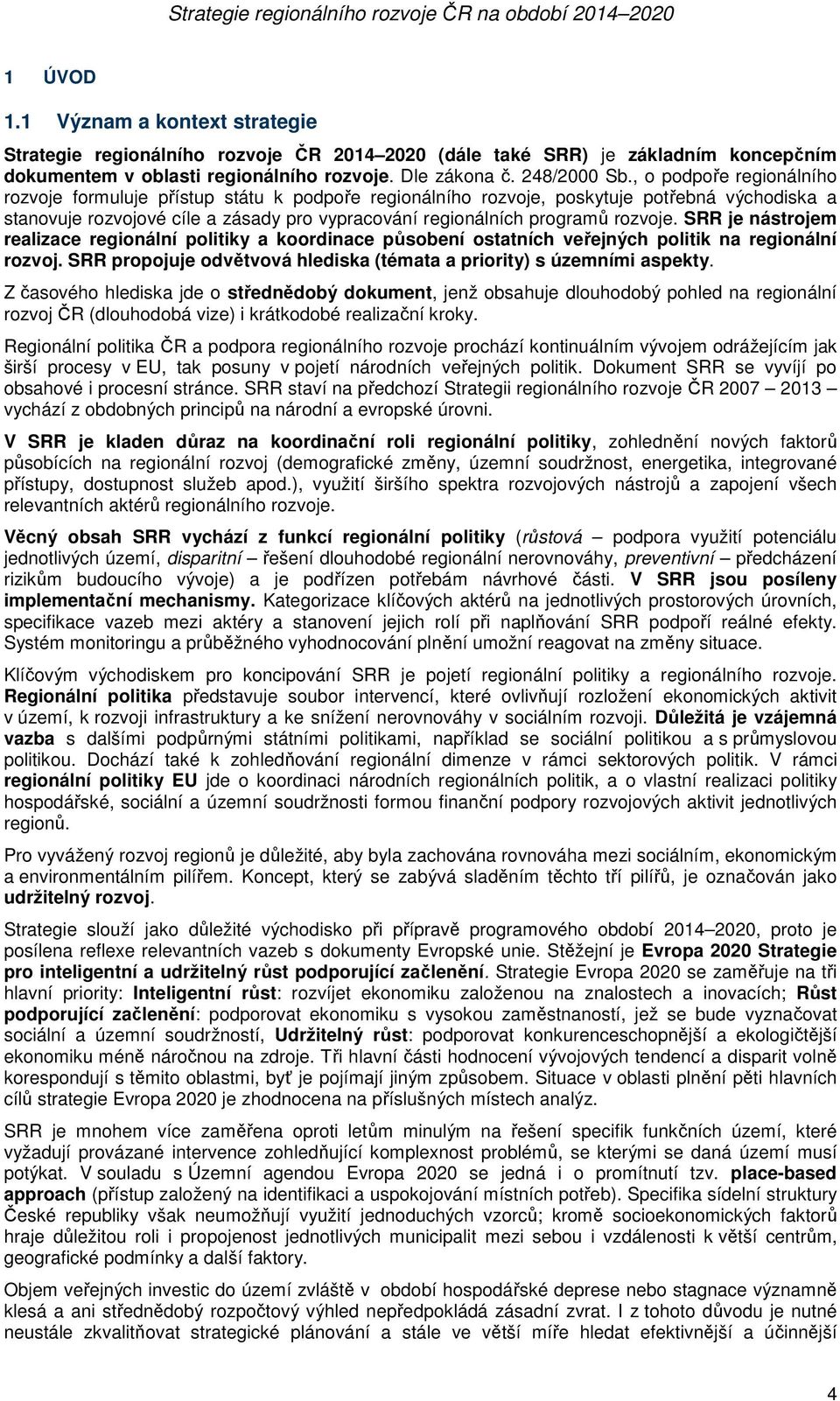 rozvoje. SRR je nástrojem realizace regionální politiky a koordinace působení ostatních veřejných politik na regionální rozvoj. SRR propojuje odvětvová hlediska (témata a priority) s územními aspekty.