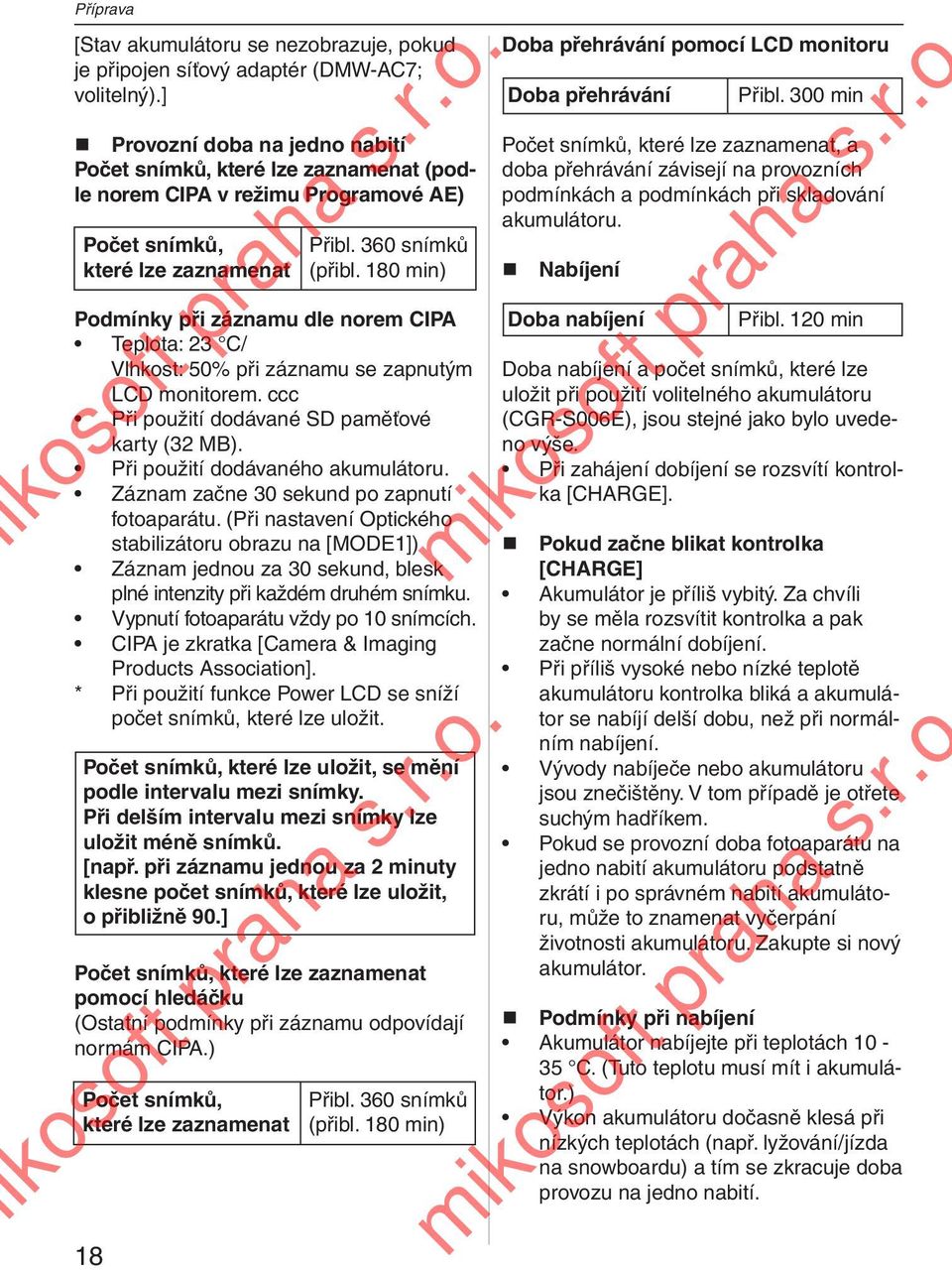 180 min) Podmínky při záznamu dle norem CIPA Teplota: 23 C/ Vlhkost: 50% při záznamu se zapnutým LCD monitorem. ccc Při použití dodávané SD paměťové karty (32 MB). Při použití dodávaného akumulátoru.