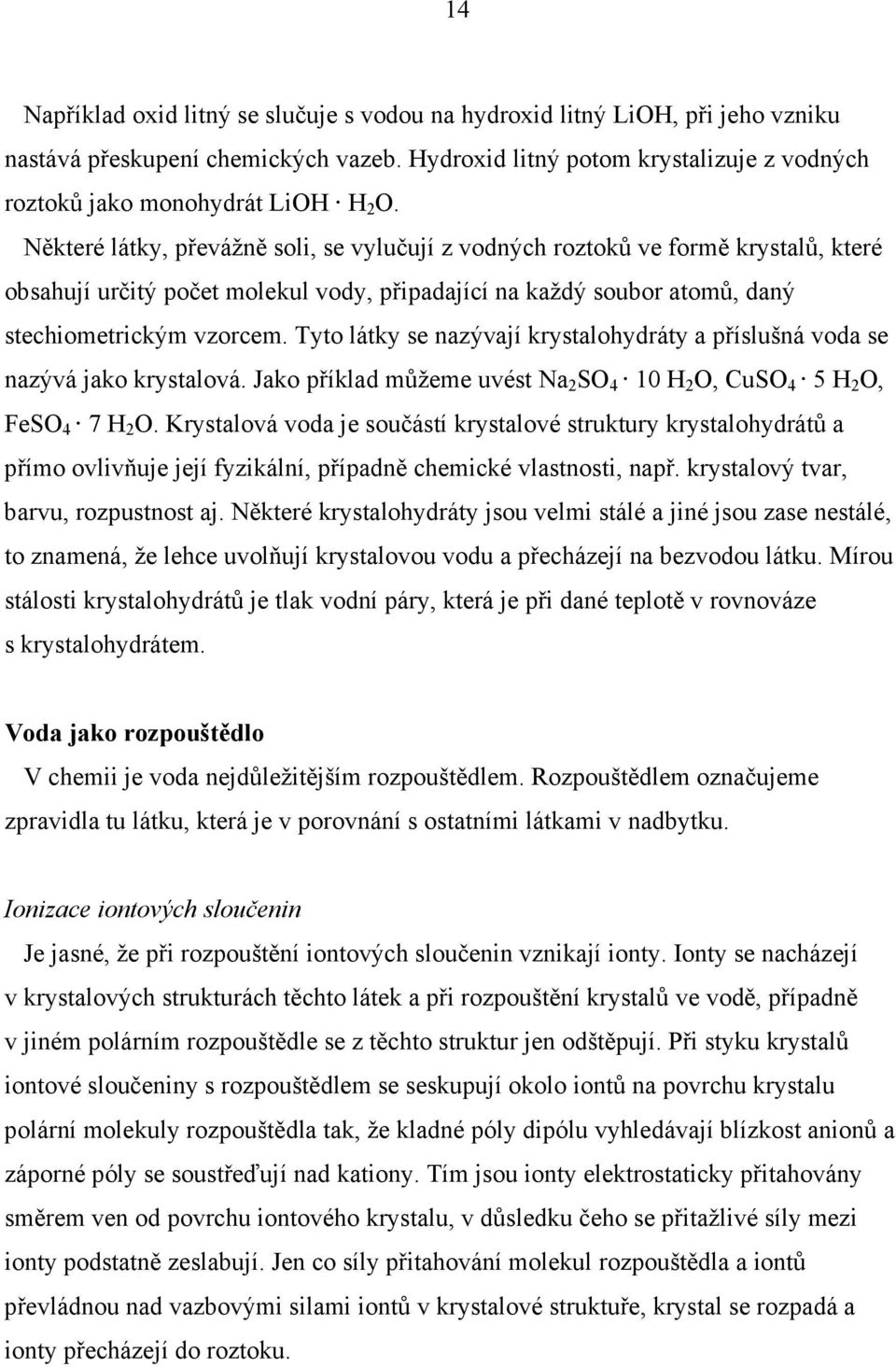 Tyto látky se nazývají krystalohydráty a příslušná voda se nazývá jako krystalová. Jako příklad můžeme uvést Na 2 SO 4 10 H 2 O, CuSO 4 5 H 2 O, FeSO 4 7 H 2 O.