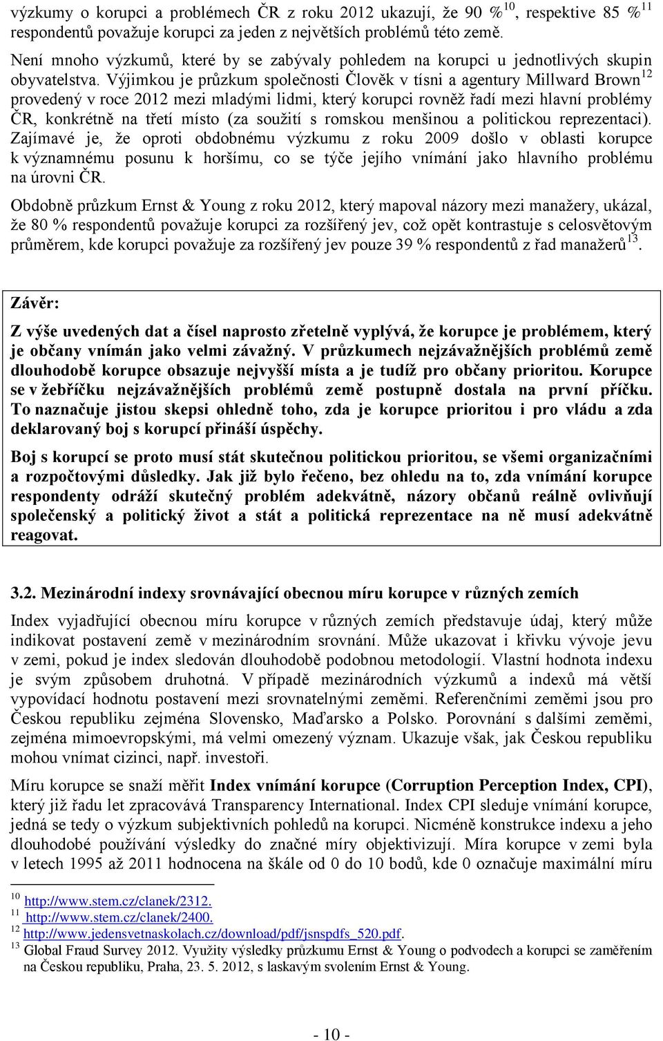 Výjimkou je průzkum společnosti Člověk v tísni a agentury Millward Brown 12 provedený v roce 2012 mezi mladými lidmi, který korupci rovněž řadí mezi hlavní problémy ČR, konkrétně na třetí místo (za