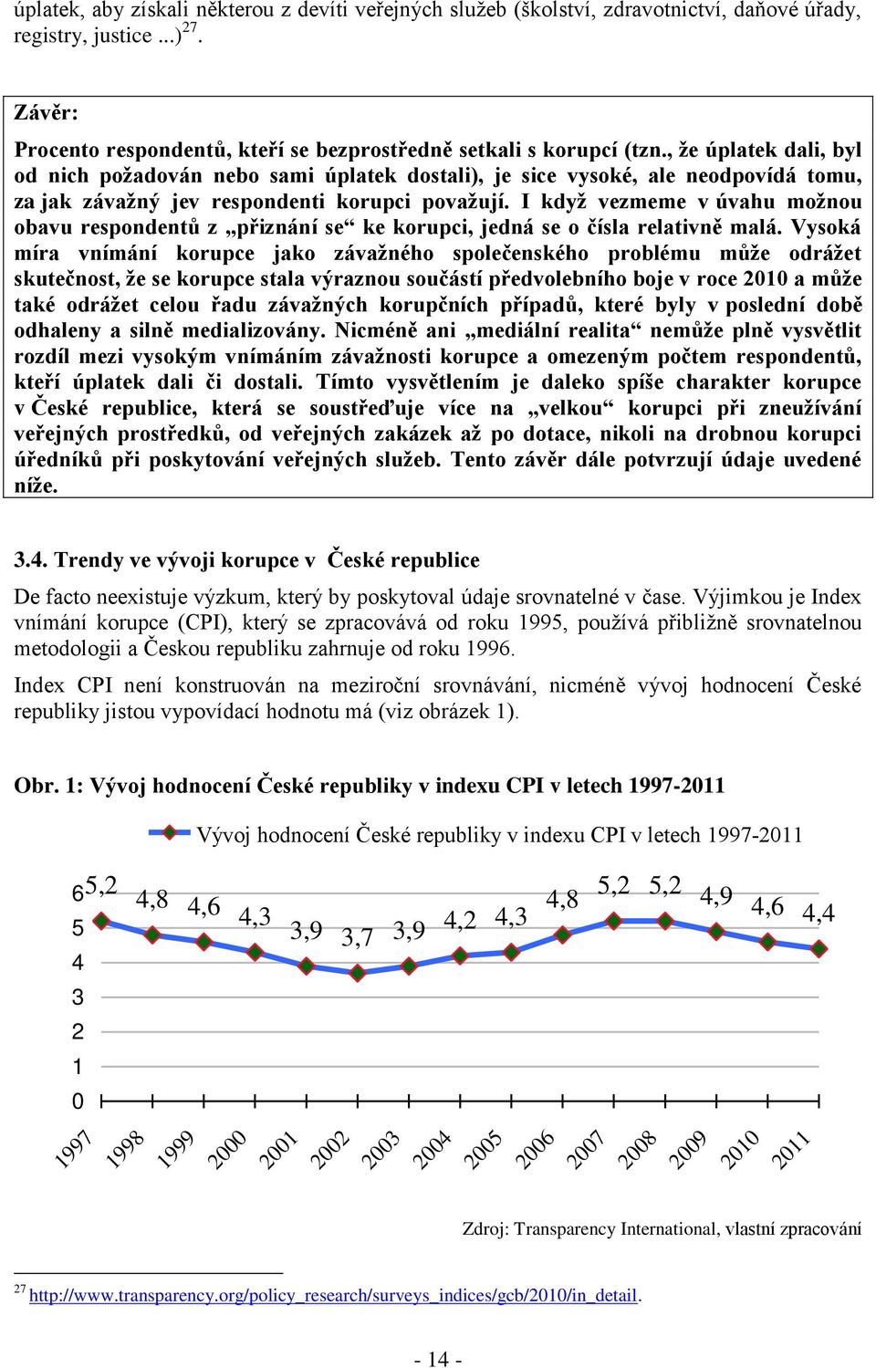 I když vezmeme v úvahu možnou obavu respondentů z přiznání se ke korupci, jedná se o čísla relativně malá.