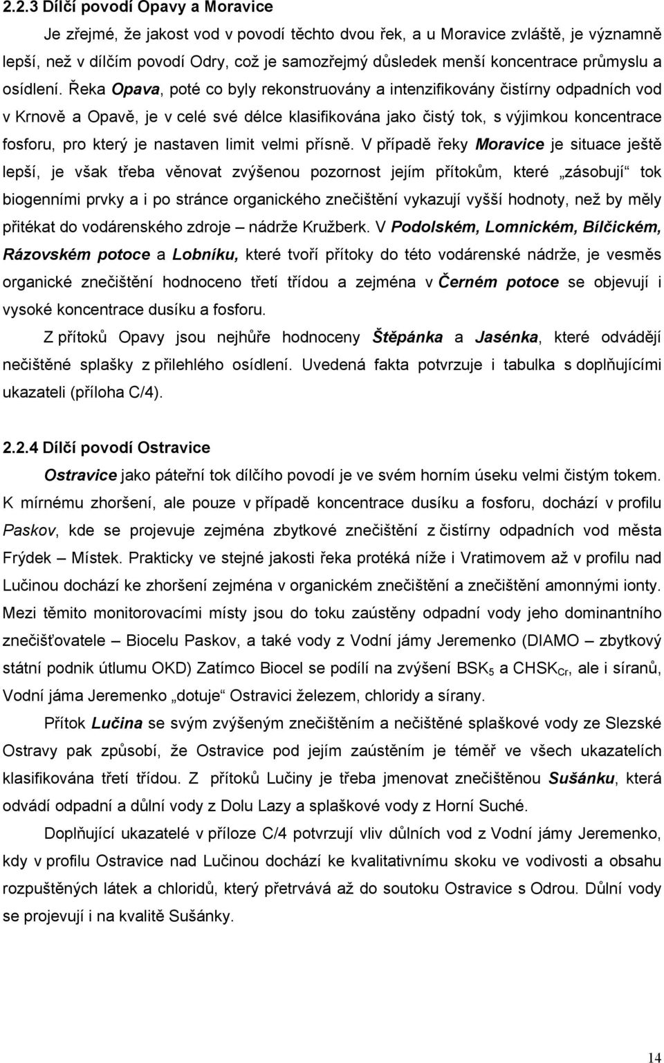 Řeka Opava, poté co byly rekonstruovány a intenzifikovány čistírny odpadních vod v Krnově a Opavě, je v celé své délce klasifikována jako čistý tok, s výjimkou koncentrace fosforu, pro který je