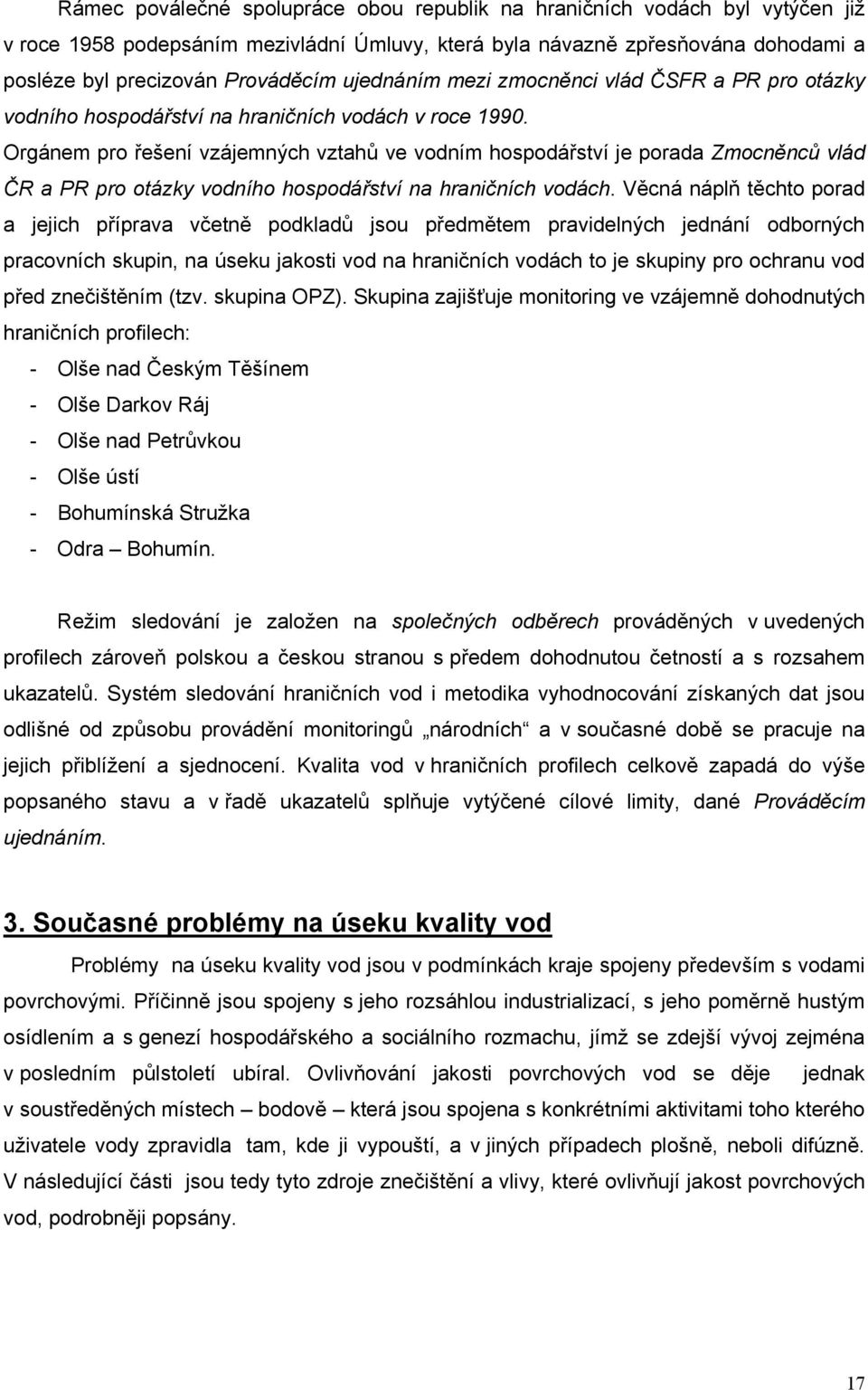 Orgánem pro řešení vzájemných vztahů ve vodním hospodářství je porada Zmocněnců vlád ČR a PR pro otázky vodního hospodářství na hraničních vodách.