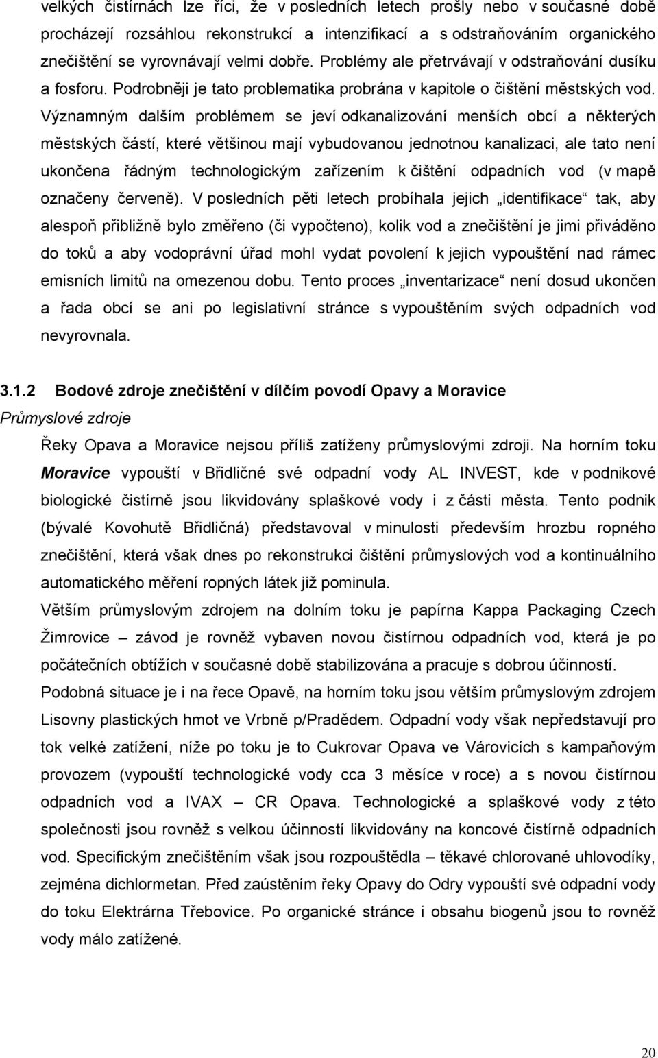 Významným dalším problémem se jeví odkanalizování menších obcí a některých městských částí, které většinou mají vybudovanou jednotnou kanalizaci, ale tato není ukončena řádným technologickým