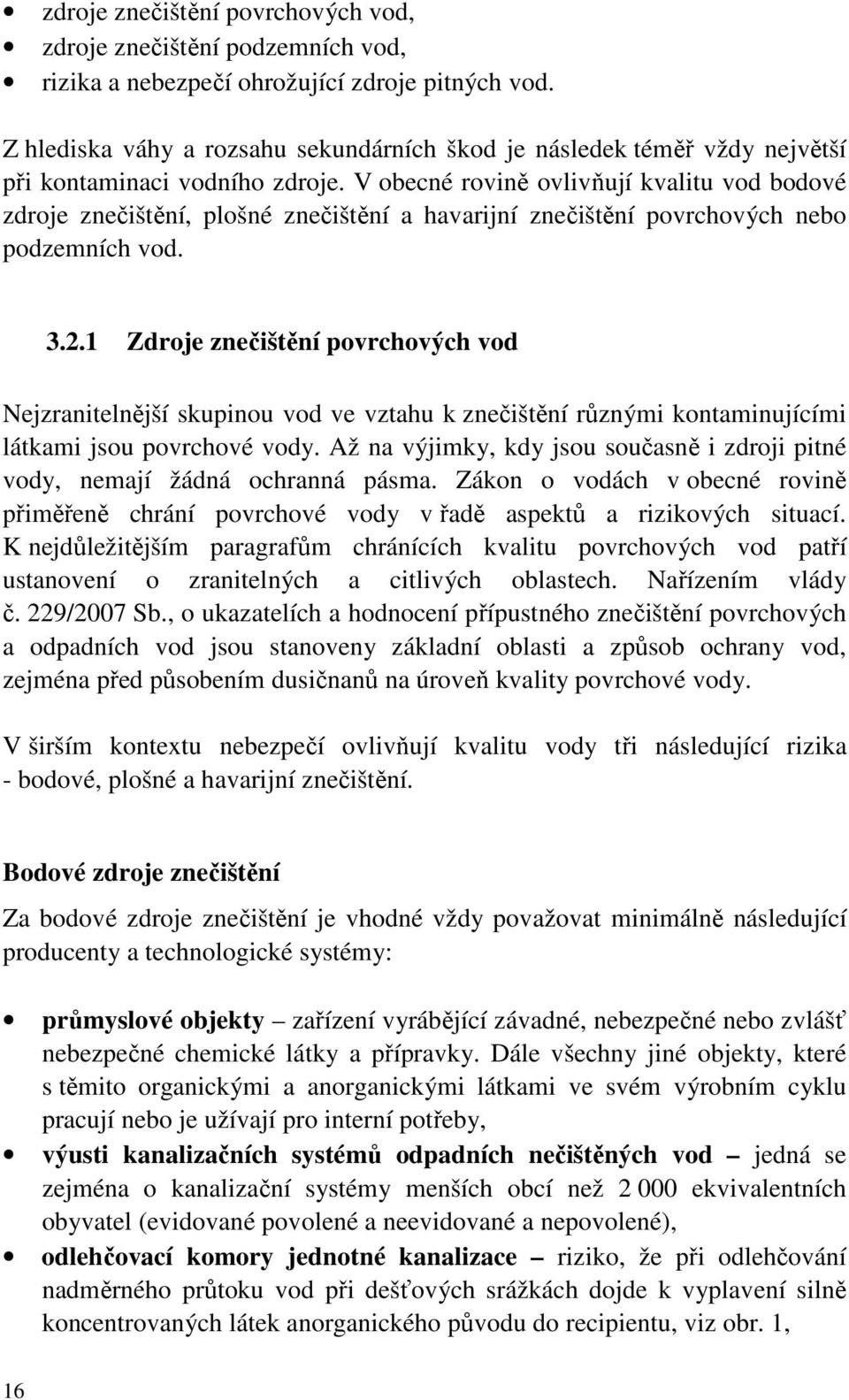 V obecné rovině ovlivňují kvalitu vod bodové zdroje znečištění, plošné znečištění a havarijní znečištění povrchových nebo podzemních vod. 3.2.