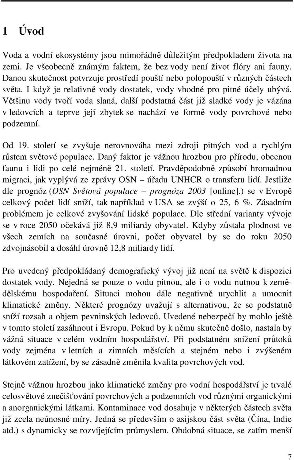 Většinu vody tvoří voda slaná, další podstatná část již sladké vody je vázána v ledovcích a teprve její zbytek se nachází ve formě vody povrchové nebo podzemní. Od 19.