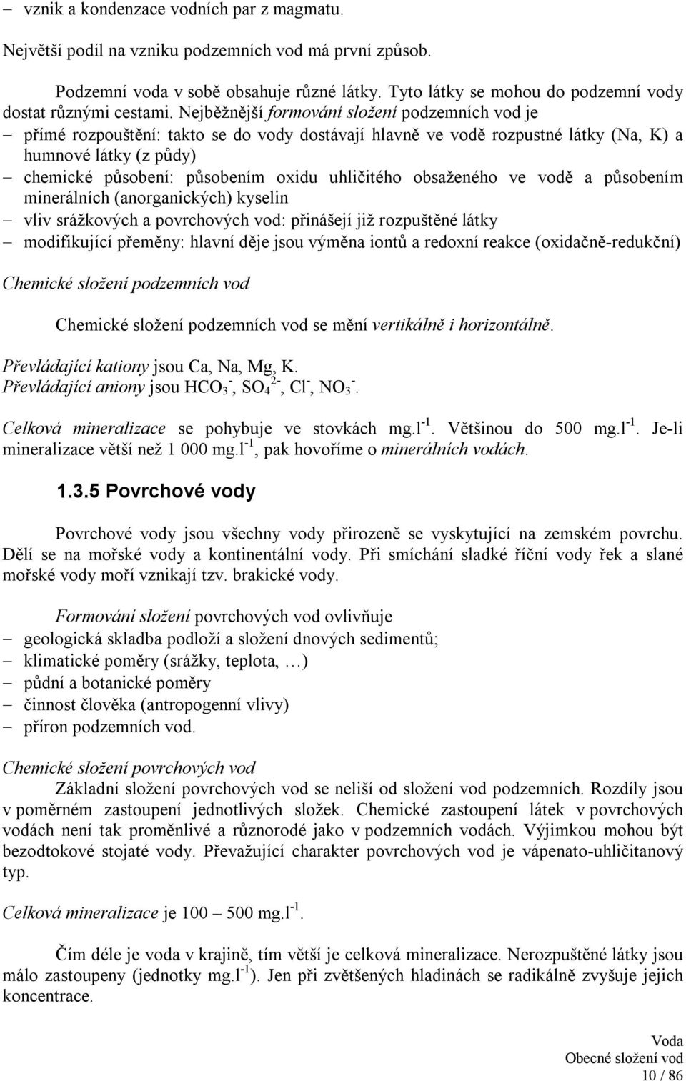 Nejběžnější formování složení podzemních vod je přímé rozpouštění: takto se do vody dostávají hlavně ve vodě rozpustné látky (Na, K) a humnové látky (z půdy) chemické působení: působením oxidu