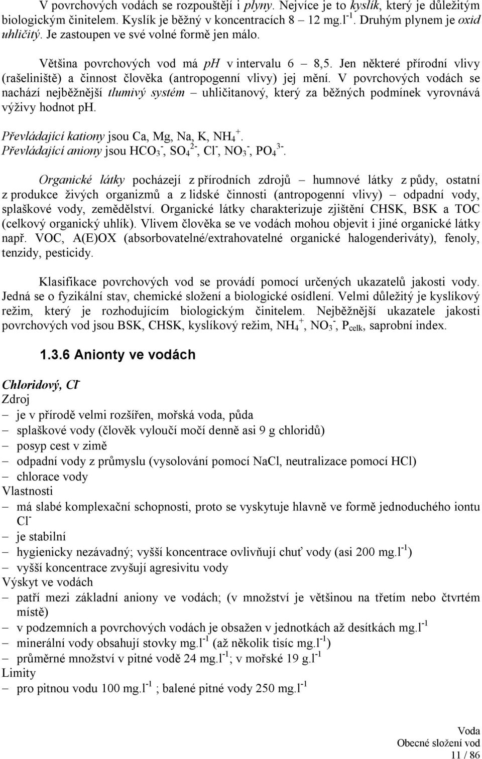 V povrchových vodách se nachází nejběžnější tlumivý systém uhličitanový, který za běžných podmínek vyrovnává výživy hodnot ph. Převládající kationy jsou Ca, Mg, Na, K, NH 4 +.