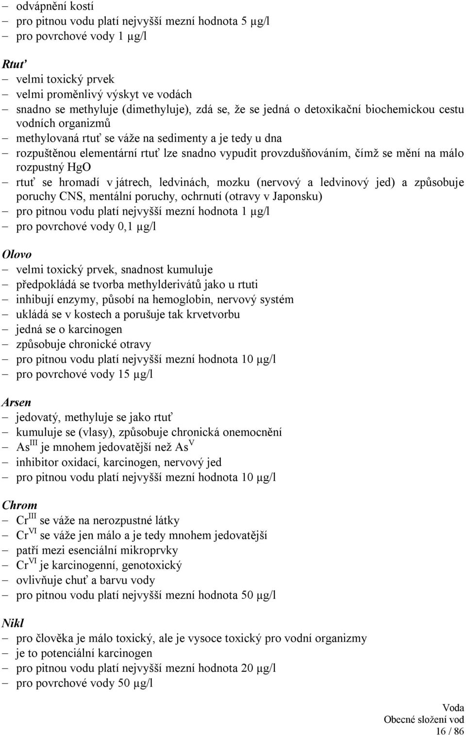 rozpustný HgO rtuť se hromadí v játrech, ledvinách, mozku (nervový a ledvinový jed) a způsobuje poruchy CNS, mentální poruchy, ochrnutí (otravy v Japonsku) pro pitnou vodu platí nejvyšší mezní