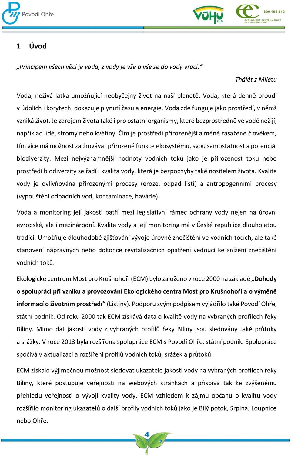 Je zdrojem života také i pro ostatní organismy, které bezprostředně ve vodě nežijí, například lidé, stromy nebo květiny.