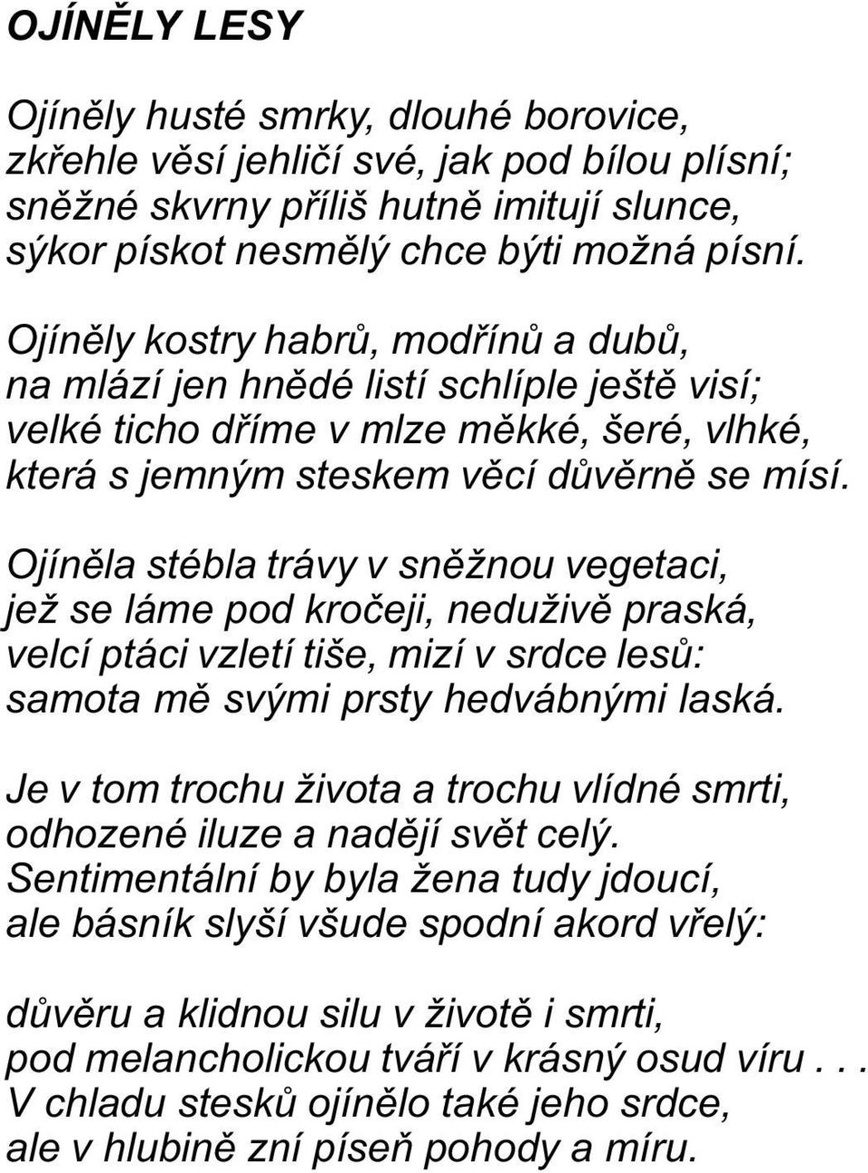 Ojínìla stébla trávy v snìžnou vegetaci, jež se láme pod kroèeji, neduživì praská, velcí ptáci vzletí tiše, mizí v srdce lesù: samota mì svými prsty hedvábnými laská.