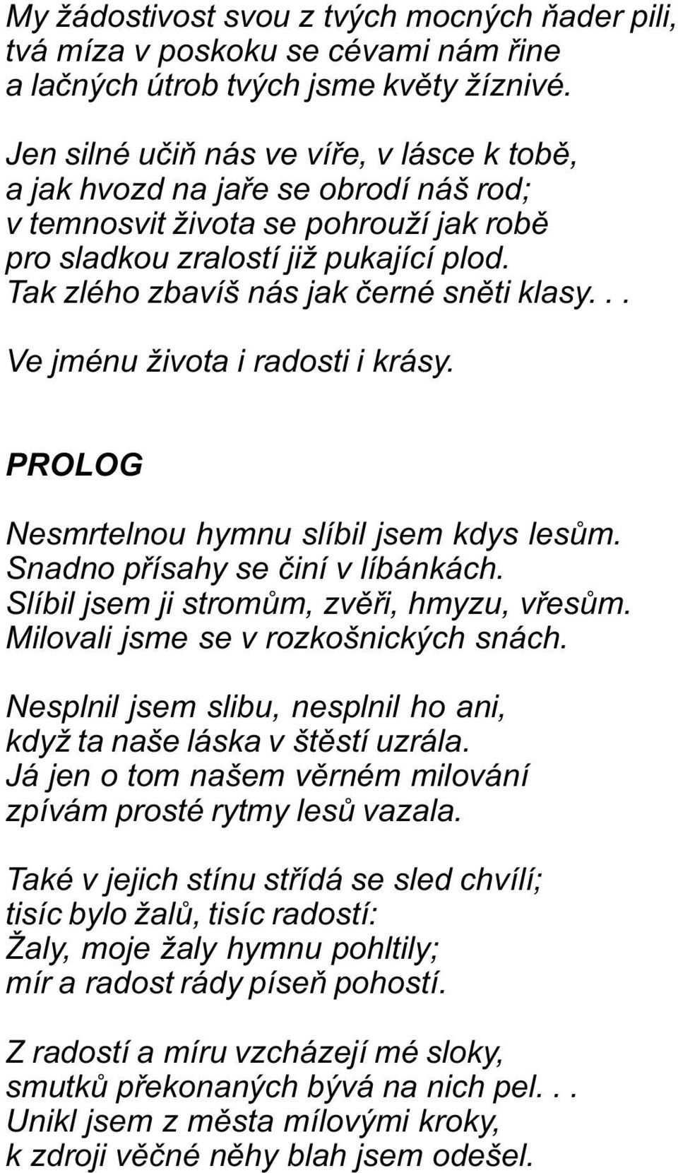 Tak zlého zbavíš nás jak èerné snìti klasy... Ve jménu života i radosti i krásy. PROLOG Nesmrtelnou hymnu slíbil jsem kdys lesùm. Snadno pøísahy se èiní v líbánkách.