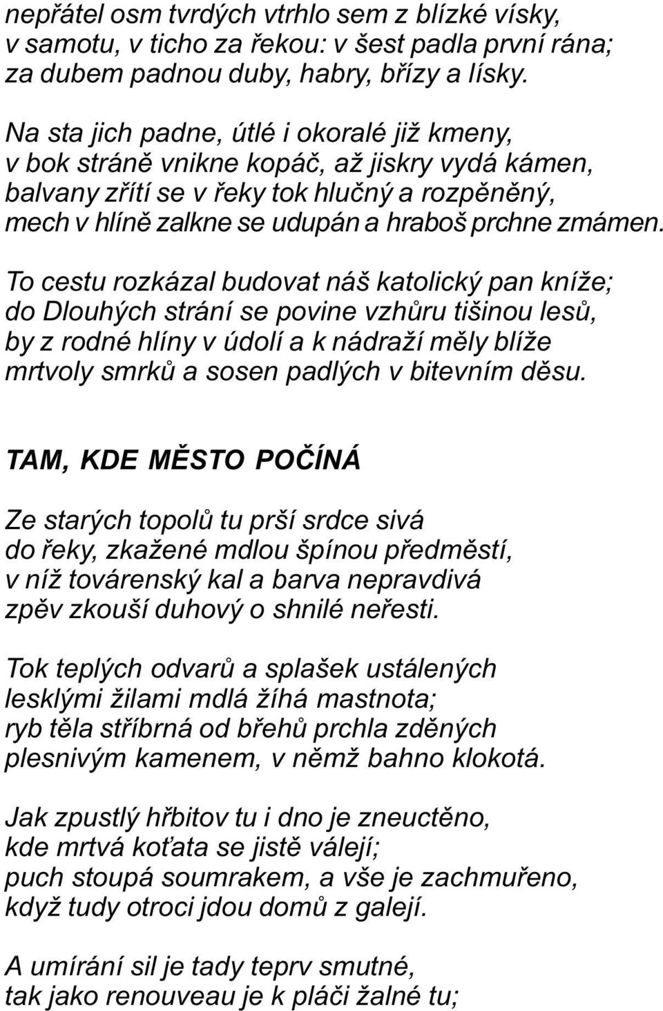 To cestu rozkázal budovat náš katolický pan kníže; do Dlouhých strání se povine vzhùru tišinou lesù, by z rodné hlíny v údolí a k nádraží mìly blíže mrtvoly smrkù a sosen padlých v bitevním dìsu.