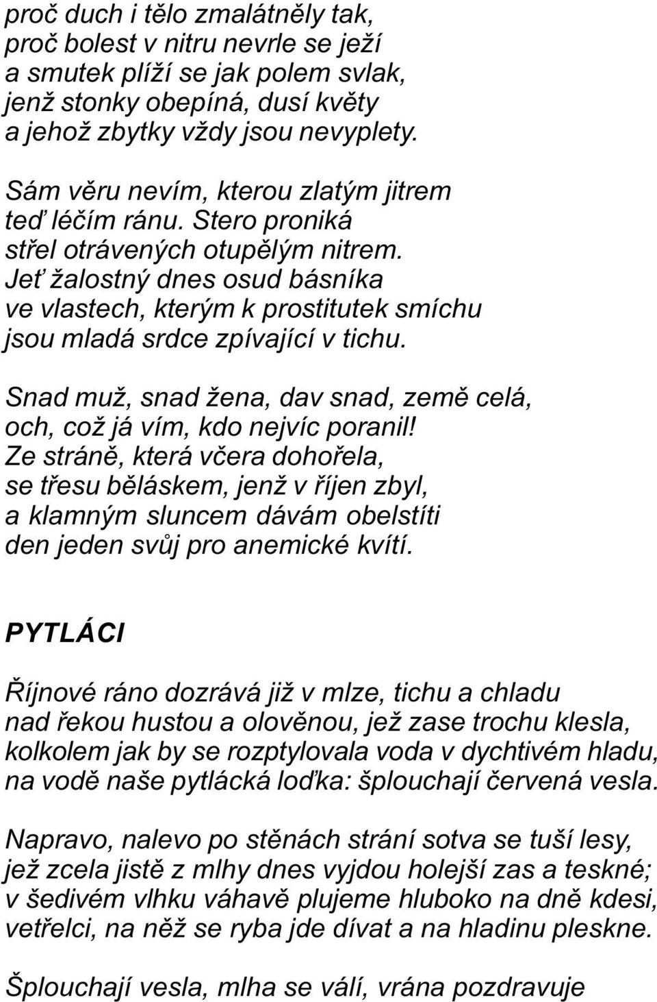 Je žalostný dnes osud básníka ve vlastech, kterým k prostitutek smíchu jsou mladá srdce zpívající v tichu. Snad muž, snad žena, dav snad, zemì celá, och, což já vím, kdo nejvíc poranil!