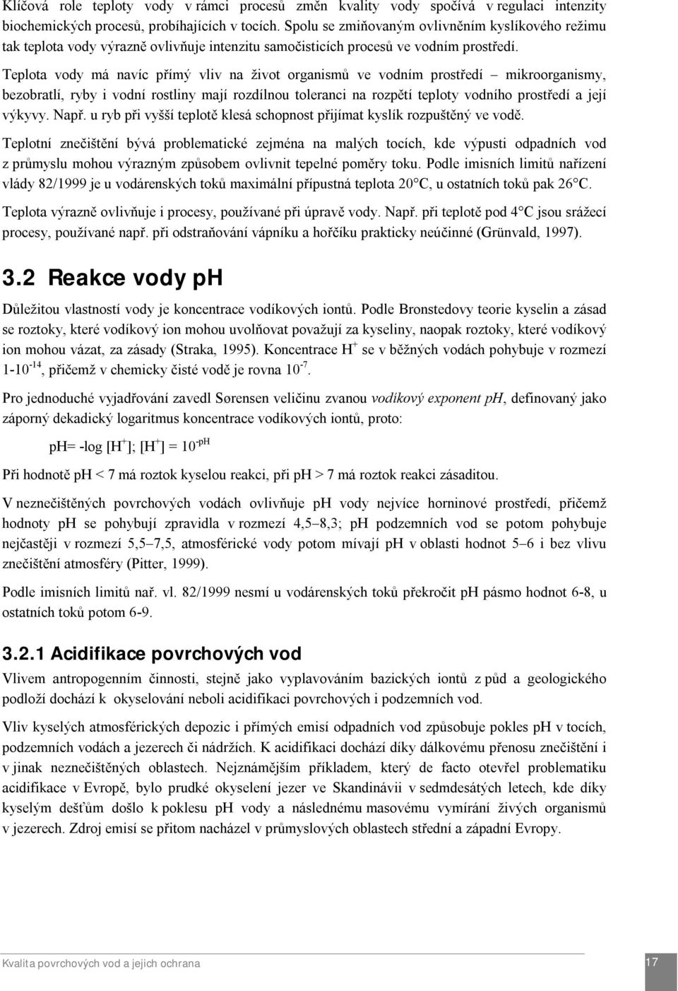 Teplota vody má navíc přímý vliv na život organismů ve vodním prostředí mikroorganismy, bezobratlí, ryby i vodní rostliny mají rozdílnou toleranci na rozpětí teploty vodního prostředí a její výkyvy.