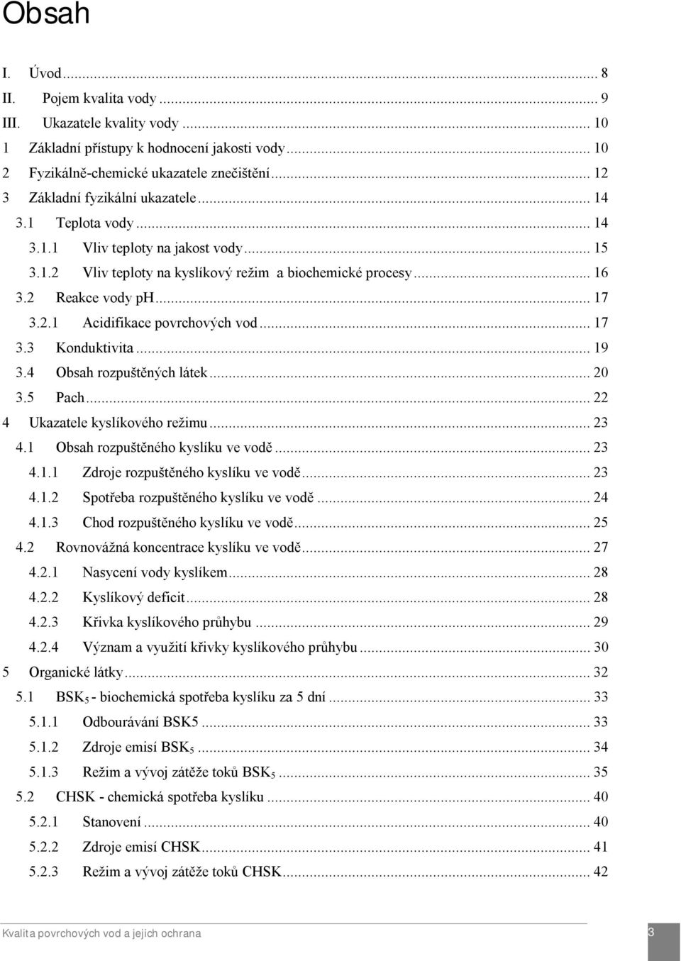 2.1 Acidifikace povrchových vod... 17 3.3 Konduktivita... 19 3.4 Obsah rozpuštěných látek... 20 3.5 Pach... 22 4 Ukazatele kyslíkového režimu... 23 4.1 Obsah rozpuštěného kyslíku ve vodě... 23 4.1.1 Zdroje rozpuštěného kyslíku ve vodě.