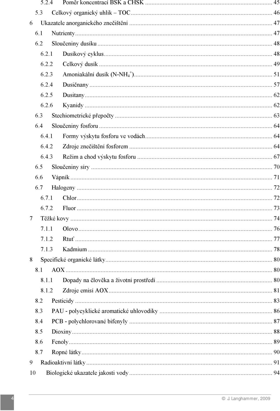 .. 64 6.4.2 Zdroje znečištění fosforem... 64 6.4.3 Režim a chod výskytu fosforu... 67 6.5 Sloučeniny síry... 70 6.6 Vápník... 71 6.7 Halogeny... 72 6.7.1 Chlor... 72 6.7.2 Fluor... 73 7 Těžké kovy.