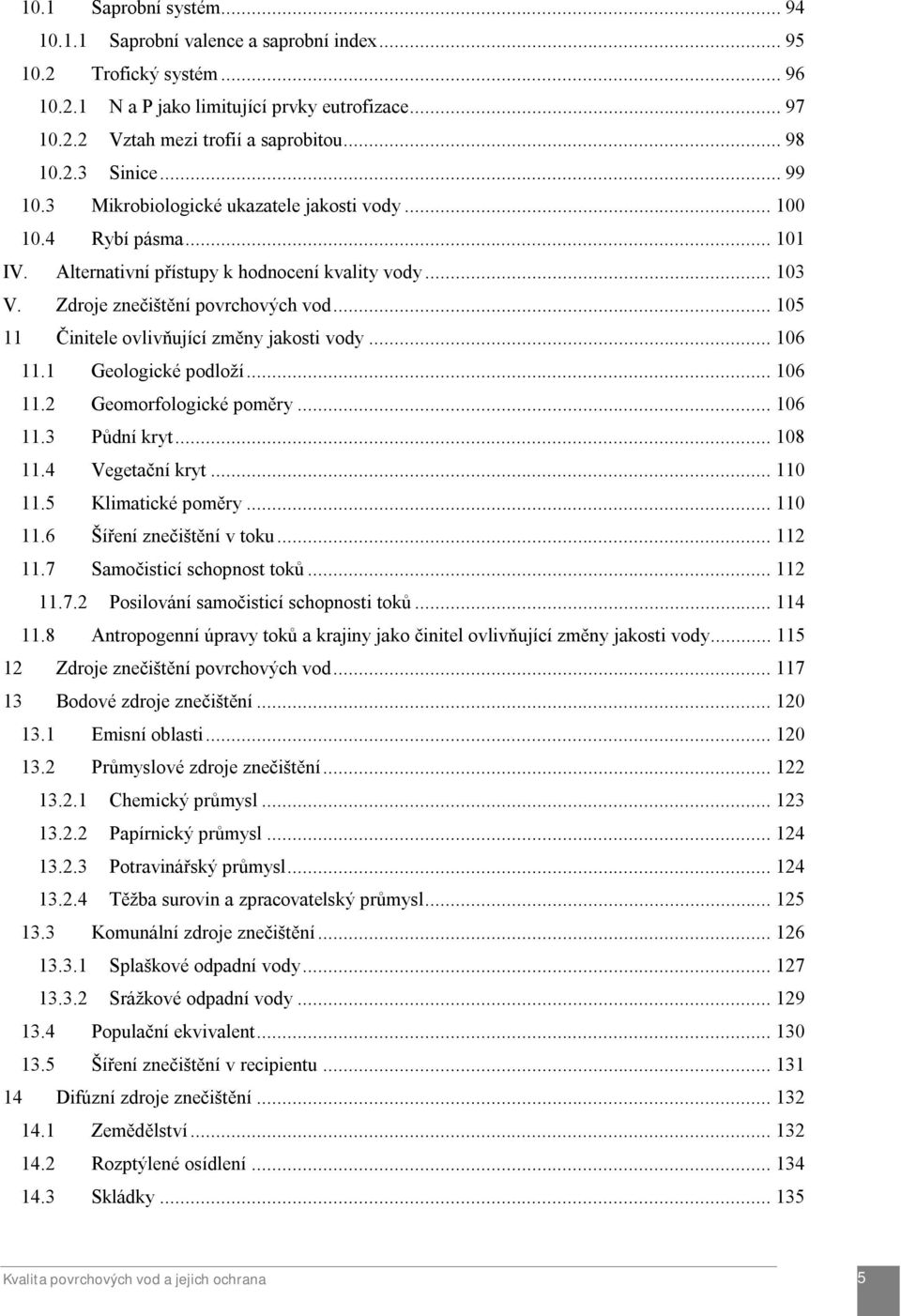 .. 105 11 Činitele ovlivňující změny jakosti vody... 106 11.1 Geologické podloží... 106 11.2 Geomorfologické poměry... 106 11.3 Půdní kryt... 108 11.4 Vegetační kryt... 110 11.5 Klimatické poměry.