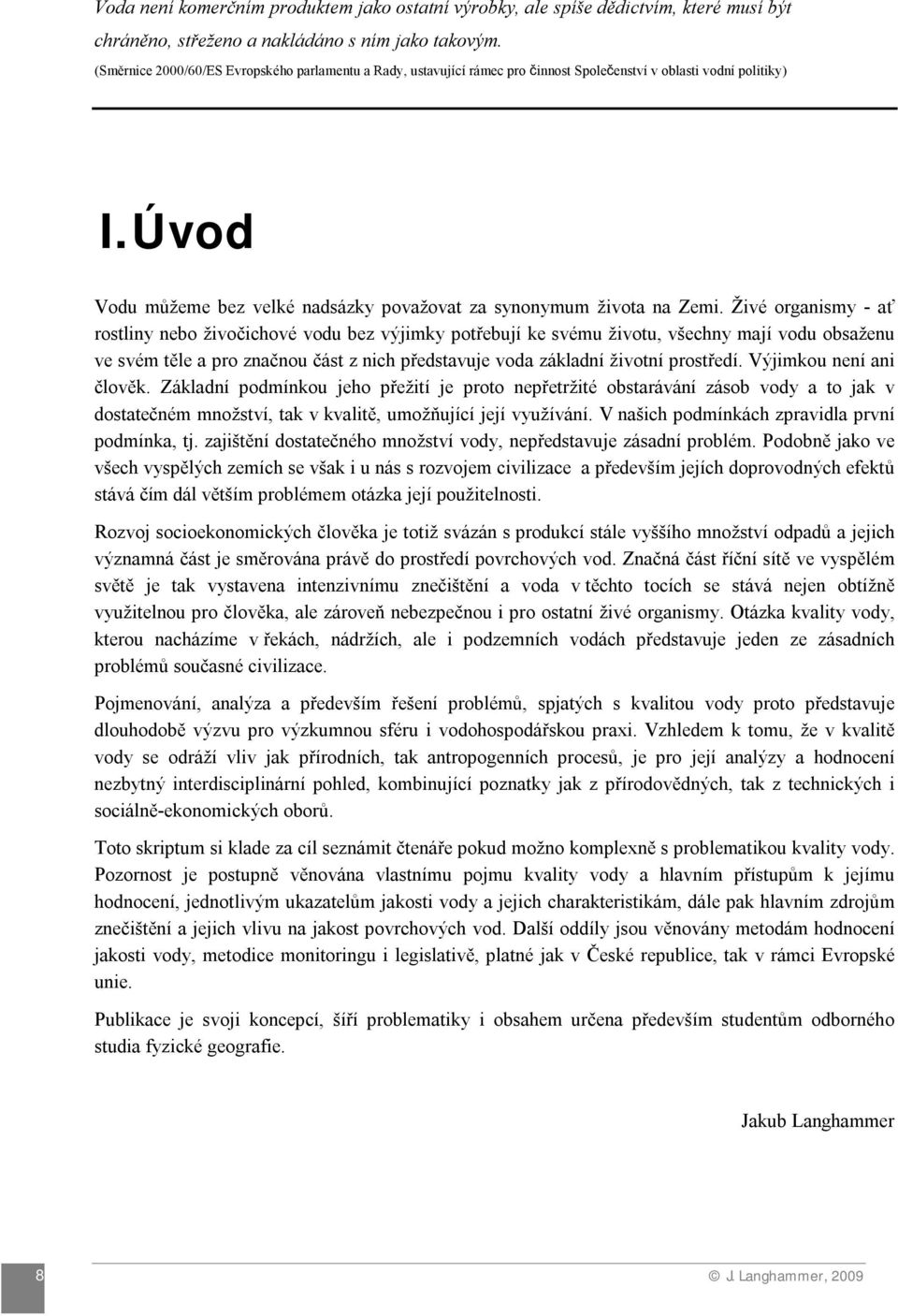 Živé organismy - ať rostliny nebo živočichové vodu bez výjimky potřebují ke svému životu, všechny mají vodu obsaženu ve svém těle a pro značnou část z nich představuje voda základní životní prostředí.