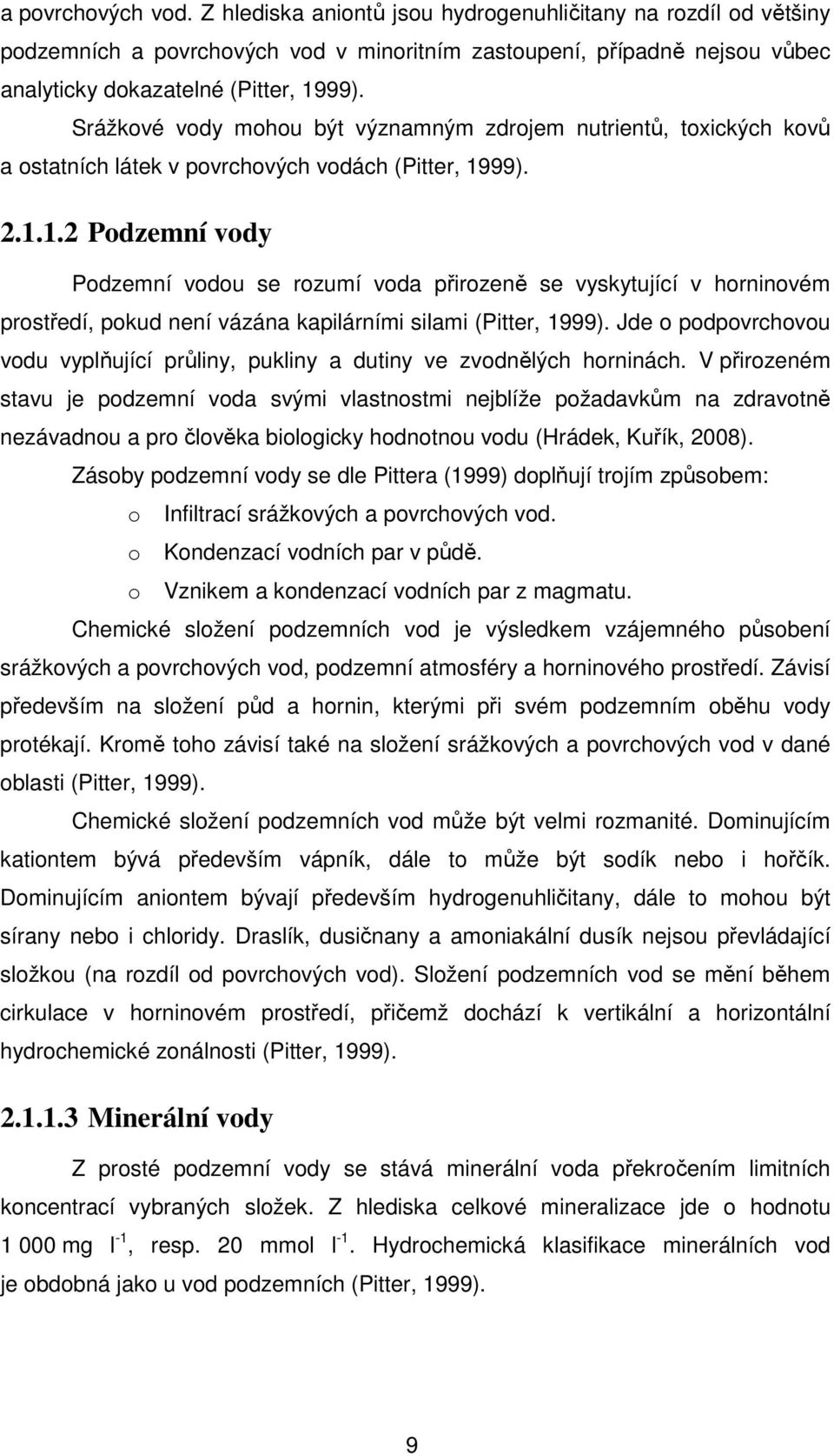 99). 2.1.1.2 Podzemní vody Podzemní vodou se rozumí voda přirozeně se vyskytující v horninovém prostředí, pokud není vázána kapilárními silami (Pitter, 1999).