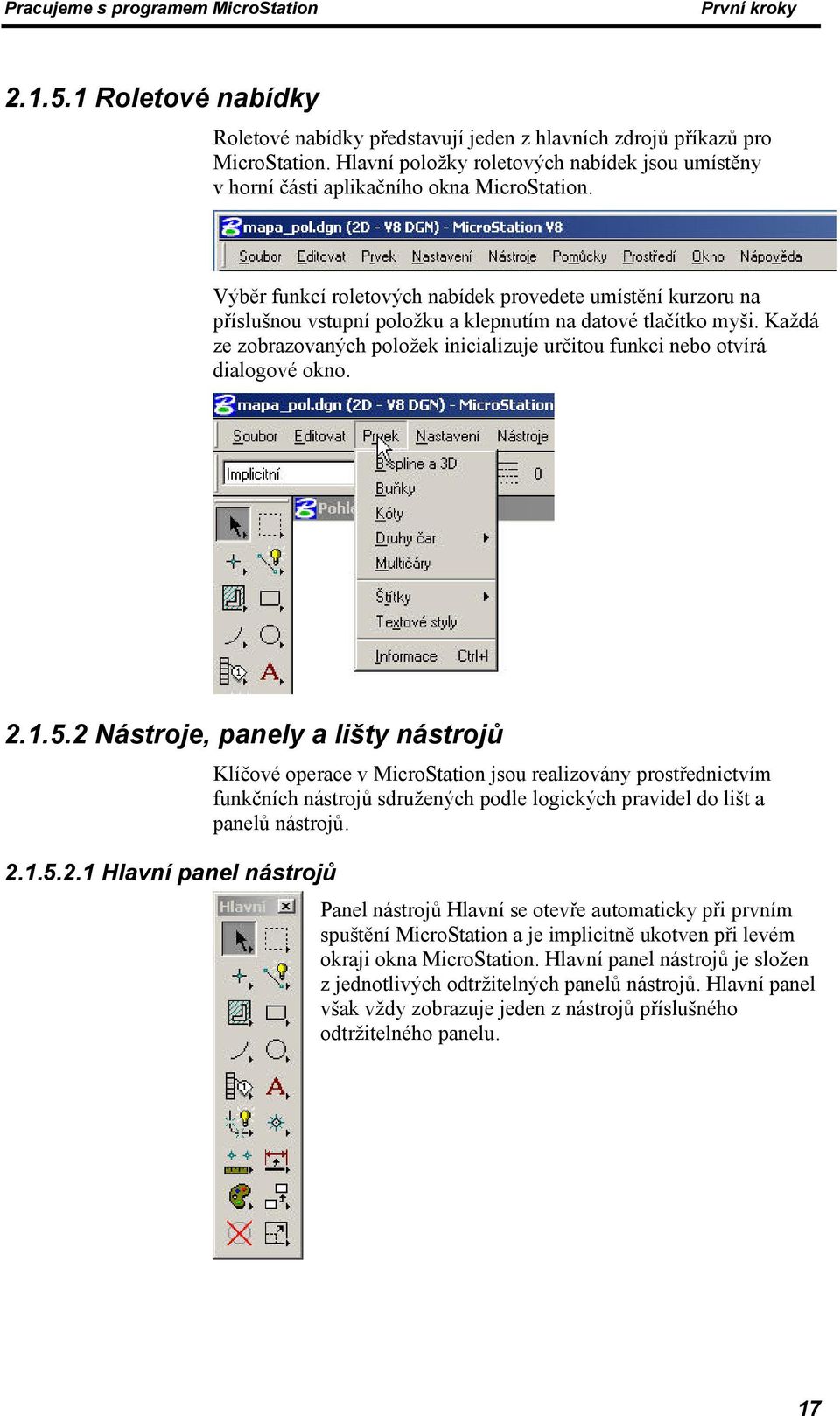 Výběr funkcí roletových nabídek provedete umístění kurzoru na příslušnou vstupní položku a klepnutím na datové tlačítko myši.