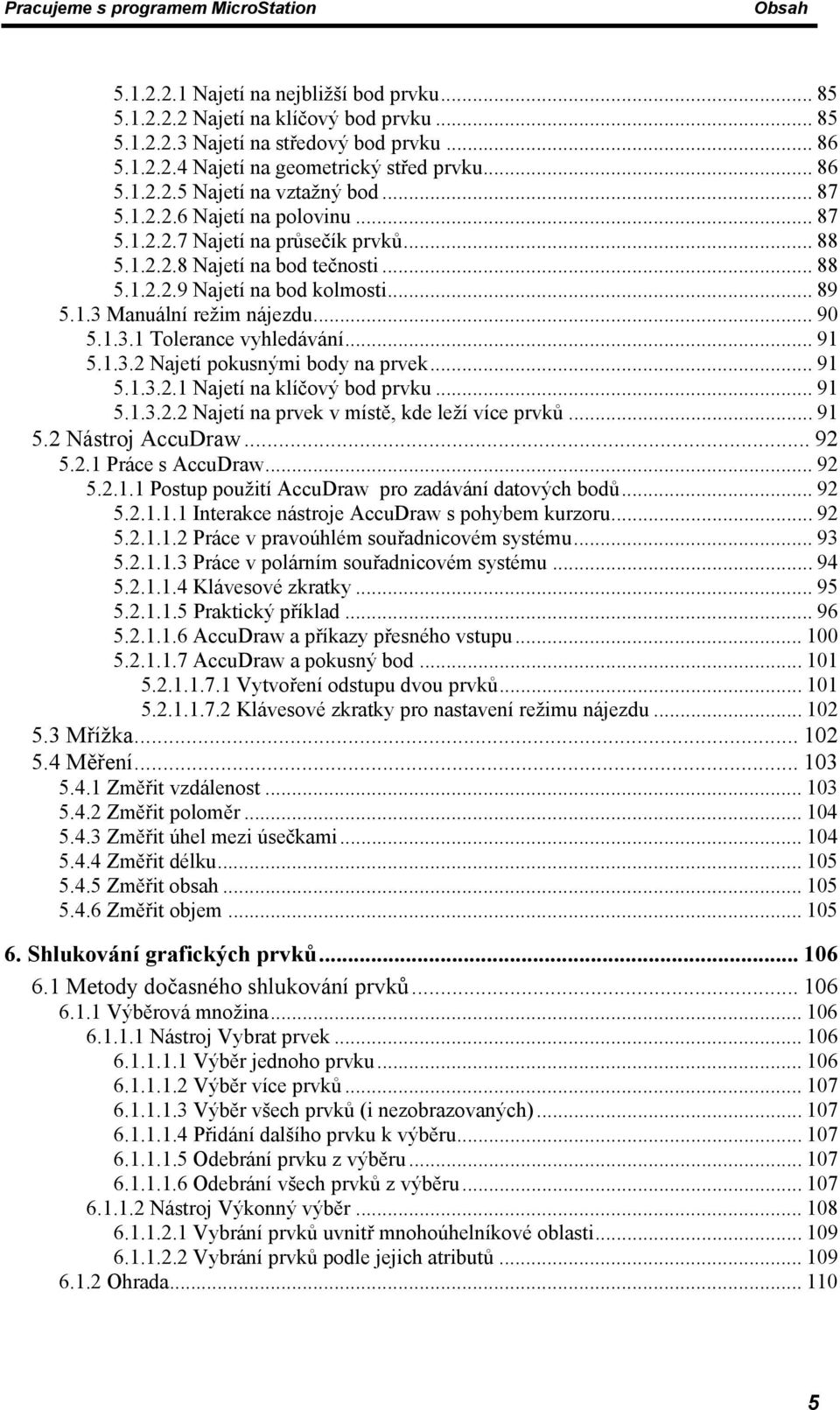 .. 91 5.1.3.2 Najetí pokusnými body na prvek... 91 5.1.3.2.1 Najetí na klíčový bod prvku... 91 5.1.3.2.2 Najetí na prvek v místě, kde leží více prvků... 91 5.2 Nástroj AccuDraw... 92 5.2.1 Práce s AccuDraw.