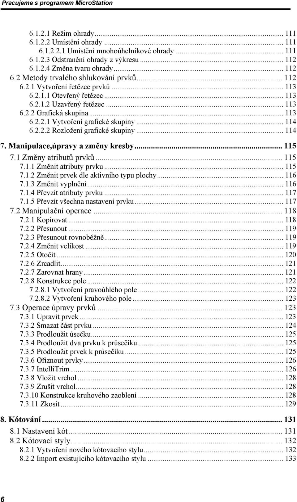 .. 114 7. Manipulace,úpravy a změny kresby... 115 7.1 Změny atributů prvků... 115 7.1.1 Změnit atributy prvku... 115 7.1.2 Změnit prvek dle aktivního typu plochy... 116 7.1.3 Změnit vyplnění... 116 7.1.4 Převzít atributy prvku.