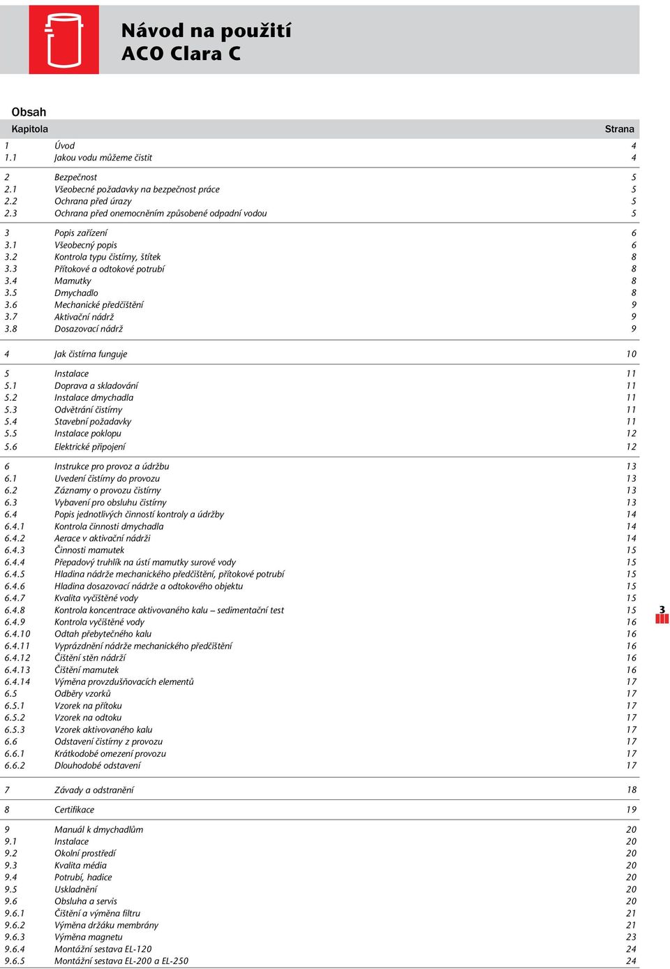 6 Mechanické předčištění 9 3.7 Aktivační nádrž 9 3.8 Dosazovací nádrž 9 4 Jak čistírna funguje 10 5 Instalace 11 5.1 Doprava a skladování 11 5.2 Instalace dmychadla 11 5.3 Odvětrání čistírny 11 5.4 5.