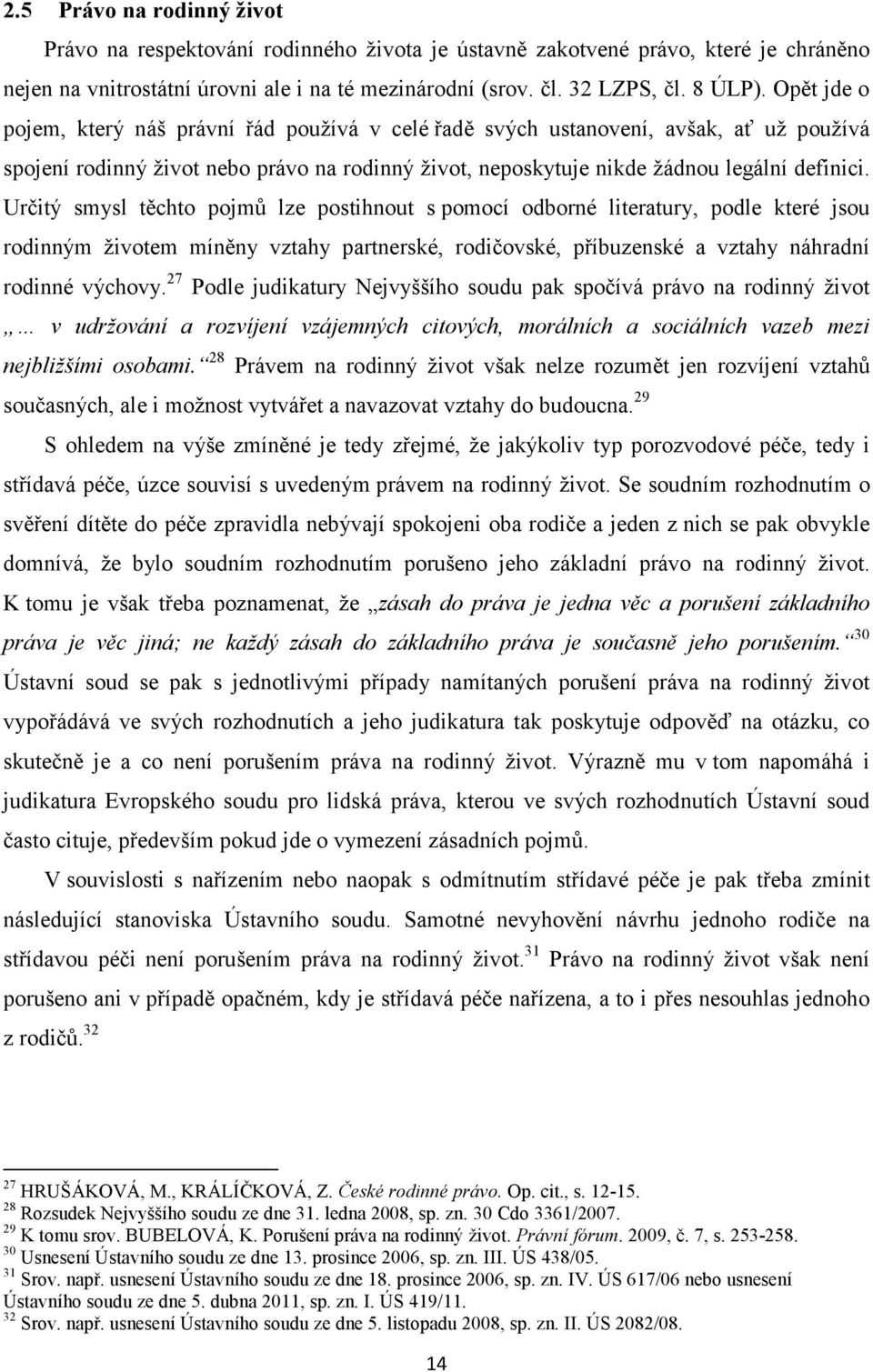 Určitý smysl těchto pojmů lze postihnout s pomocí odborné literatury, podle které jsou rodinným životem míněny vztahy partnerské, rodičovské, příbuzenské a vztahy náhradní rodinné výchovy.