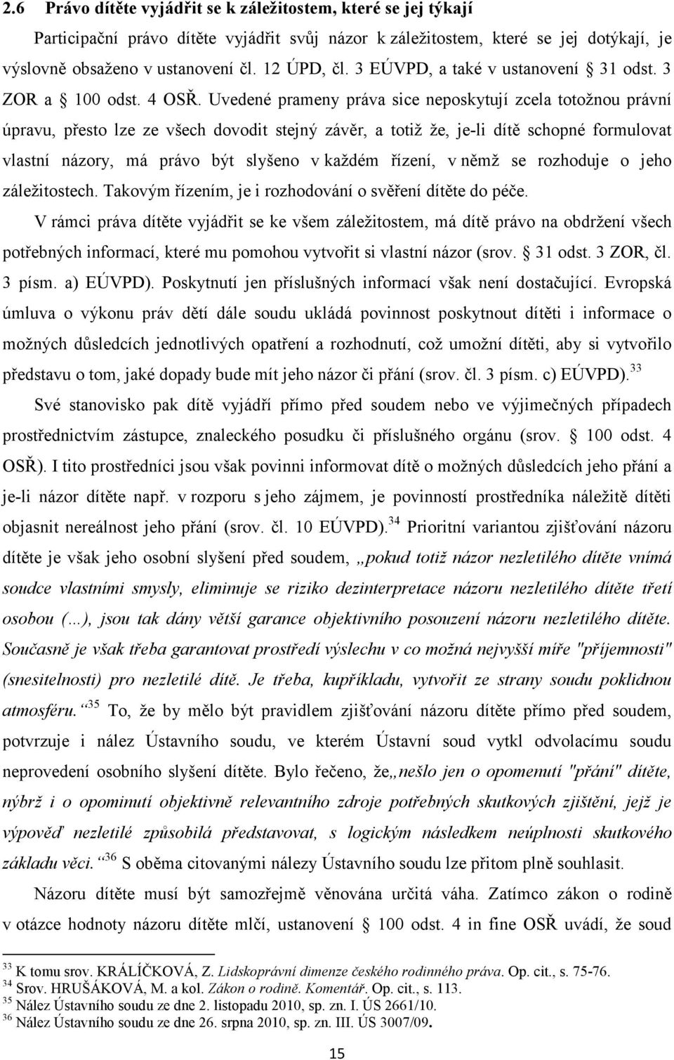 Uvedené prameny práva sice neposkytují zcela totožnou právní úpravu, přesto lze ze všech dovodit stejný závěr, a totiž že, je-li dítě schopné formulovat vlastní názory, má právo být slyšeno v každém