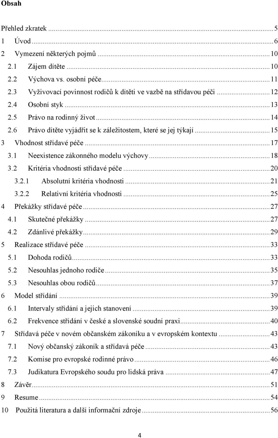 1 Neexistence zákonného modelu výchovy... 18 3.2 Kritéria vhodnosti střídavé péče... 20 3.2.1 Absolutní kritéria vhodnosti... 21 3.2.2 Relativní kritéria vhodnosti... 25 4 Překážky střídavé péče.