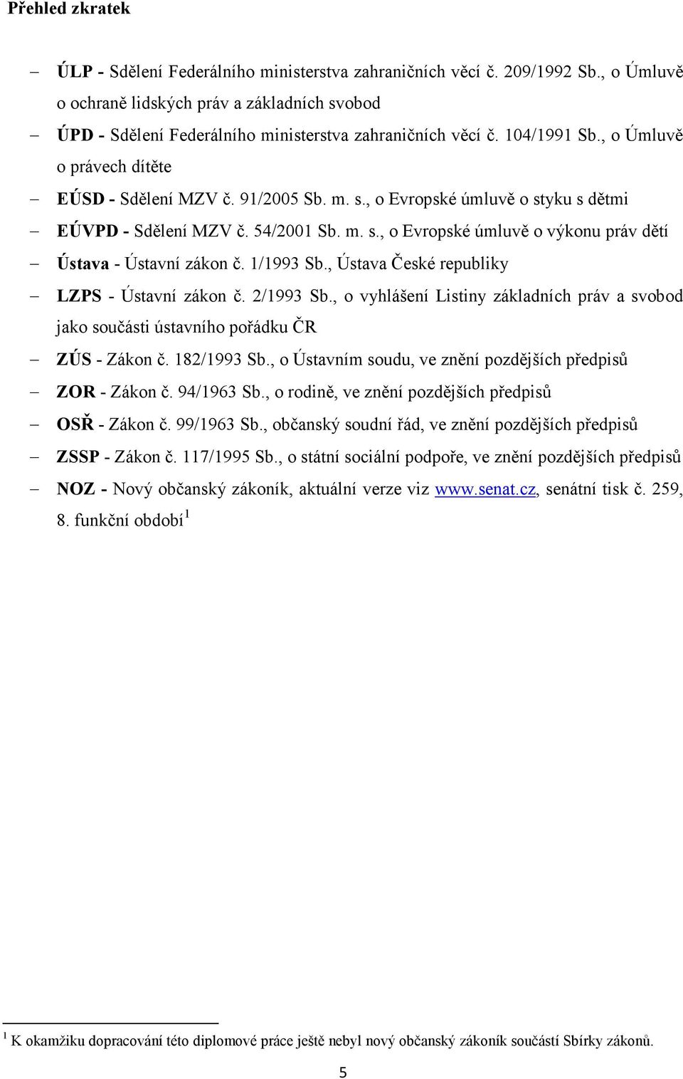 54/2001 Sb. m. s., o Evropské úmluvě o výkonu práv dětí Ústava - Ústavní zákon č. 1/1993 Sb., Ústava České republiky LZPS - Ústavní zákon č. 2/1993 Sb.