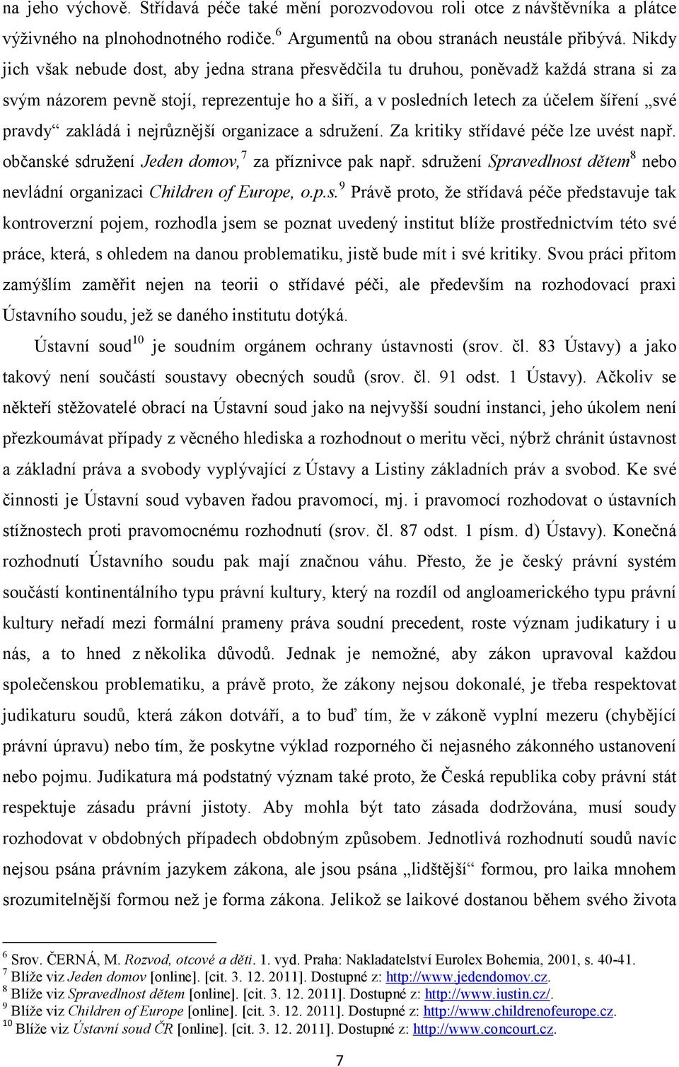 zakládá i nejrůznější organizace a sdružení. Za kritiky střídavé péče lze uvést např. občanské sdružení Jeden domov, 7 za příznivce pak např.