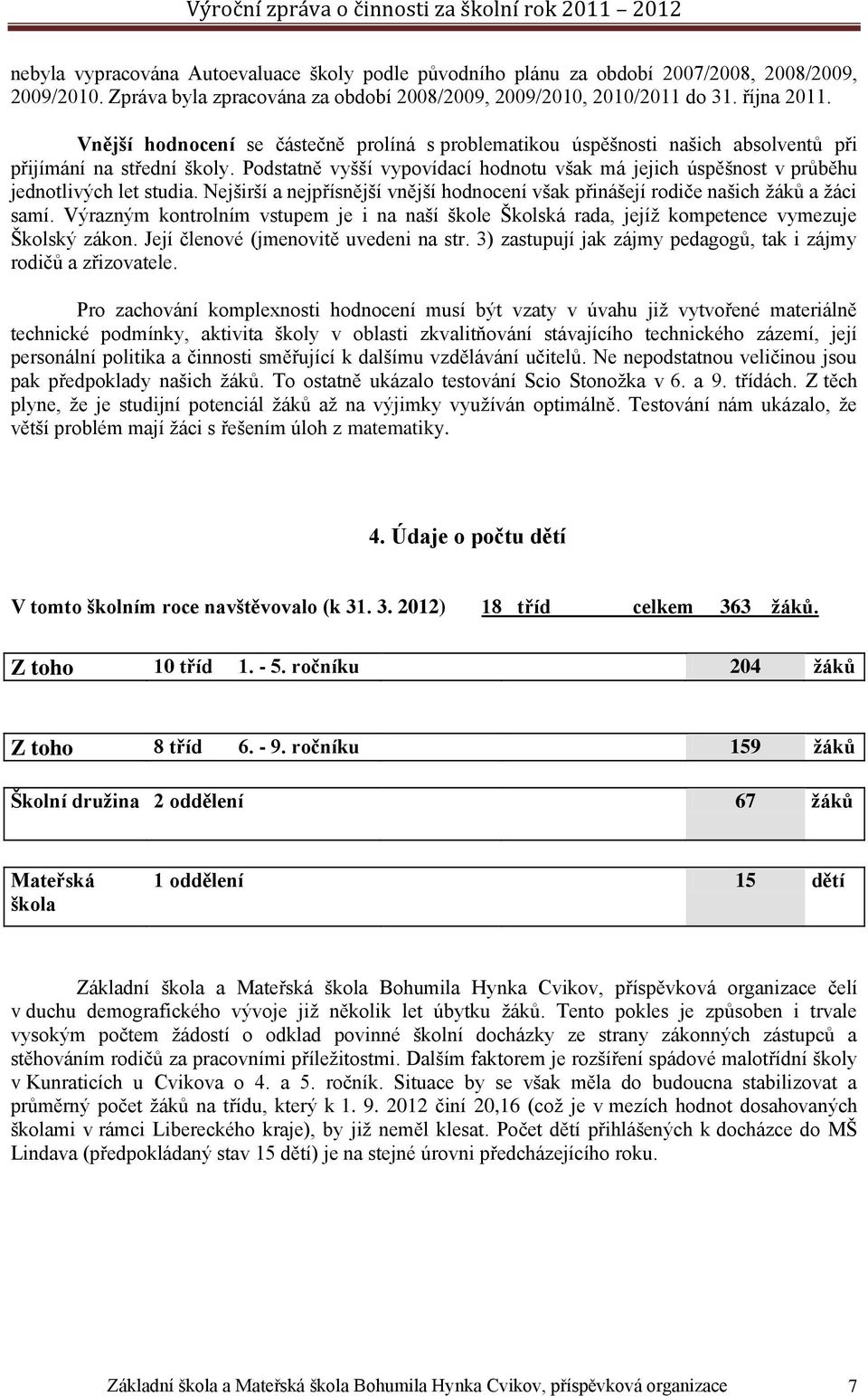 Podstatně vyšší vypovídací hodnotu však má jejich úspěšnost v průběhu jednotlivých let studia. Nejširší a nejpřísnější vnější hodnocení však přinášejí rodiče našich žáků a žáci samí.