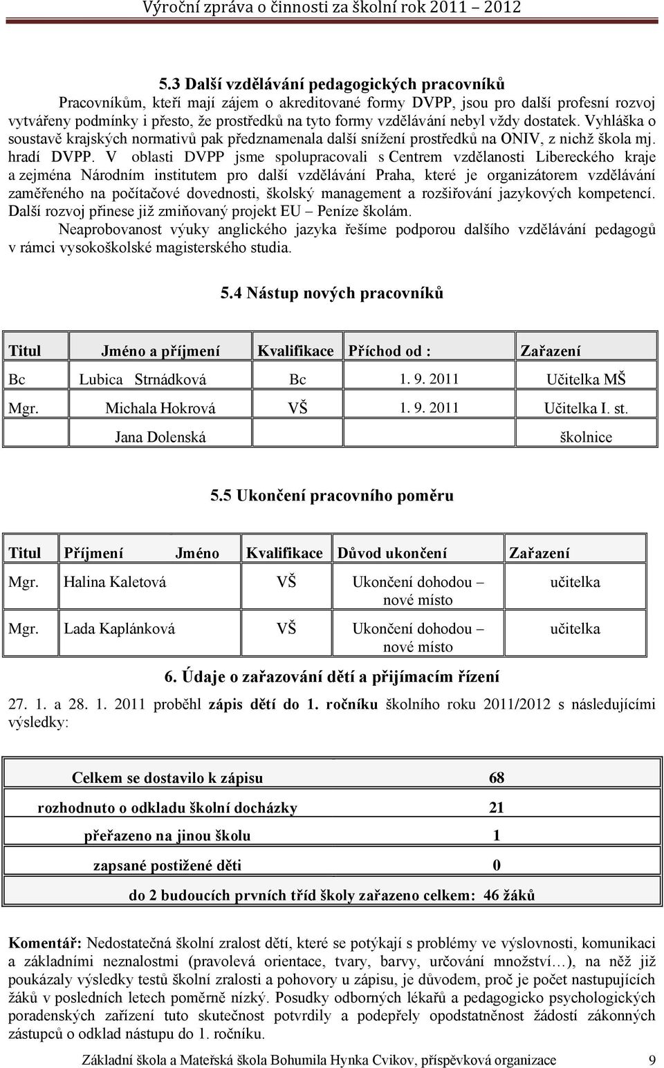 V oblasti DVPP jsme spolupracovali s Centrem vzdělanosti Libereckého kraje a zejména Národním institutem pro další vzdělávání Praha, které je organizátorem vzdělávání zaměřeného na počítačové