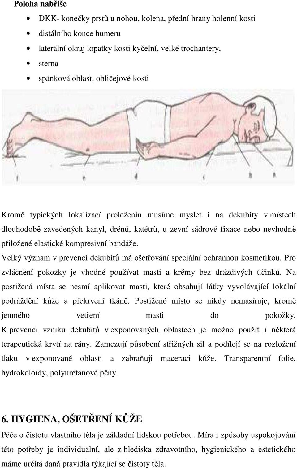 bandáže. Velký význam v prevenci dekubitů má ošetřování speciální ochrannou kosmetikou. Pro zvláčnění pokožky je vhodné používat masti a krémy bez dráždivých účinků.