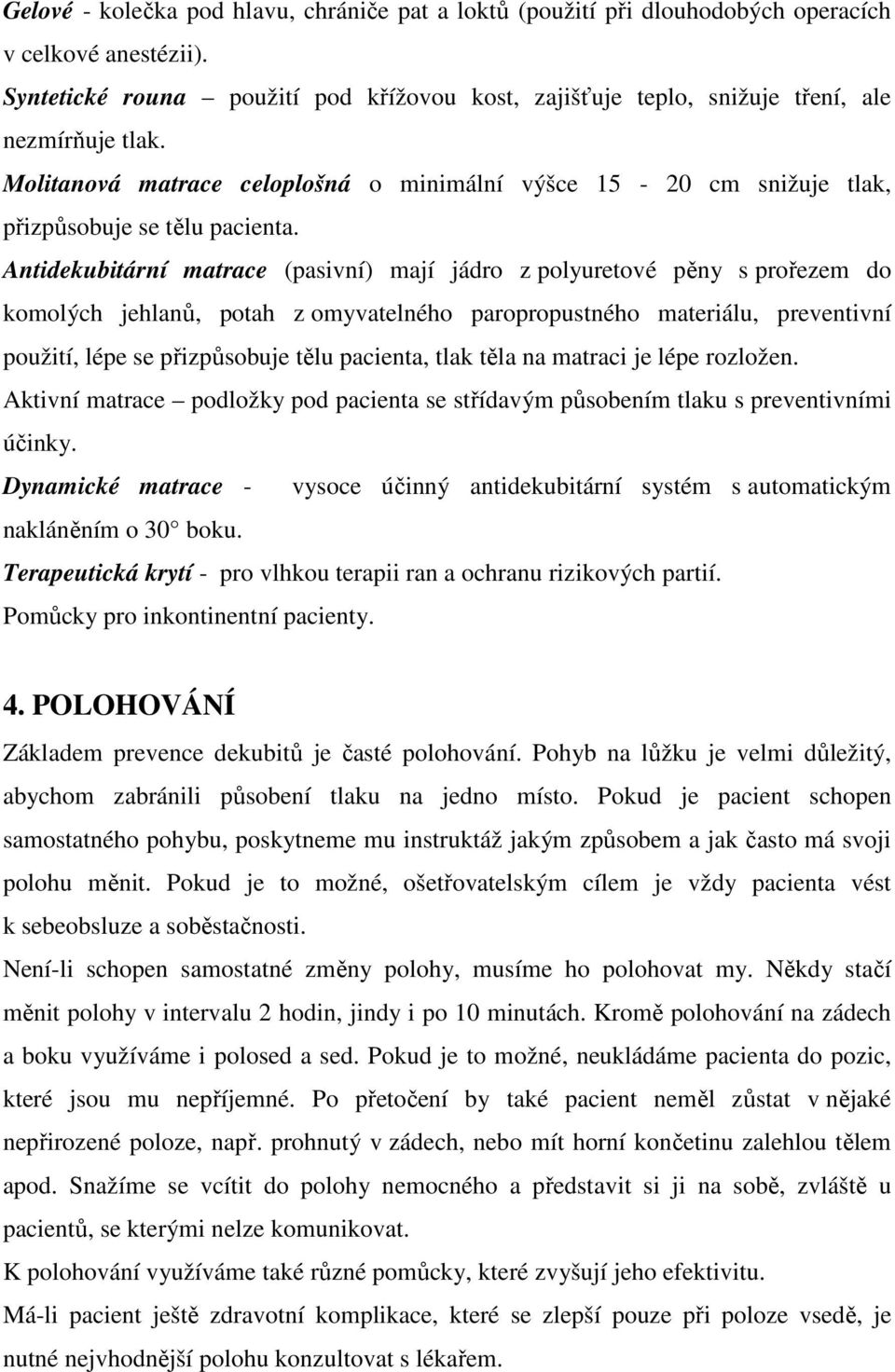 Antidekubitární matrace (pasivní) mají jádro z polyuretové pěny s prořezem do komolých jehlanů, potah z omyvatelného paropropustného materiálu, preventivní použití, lépe se přizpůsobuje tělu