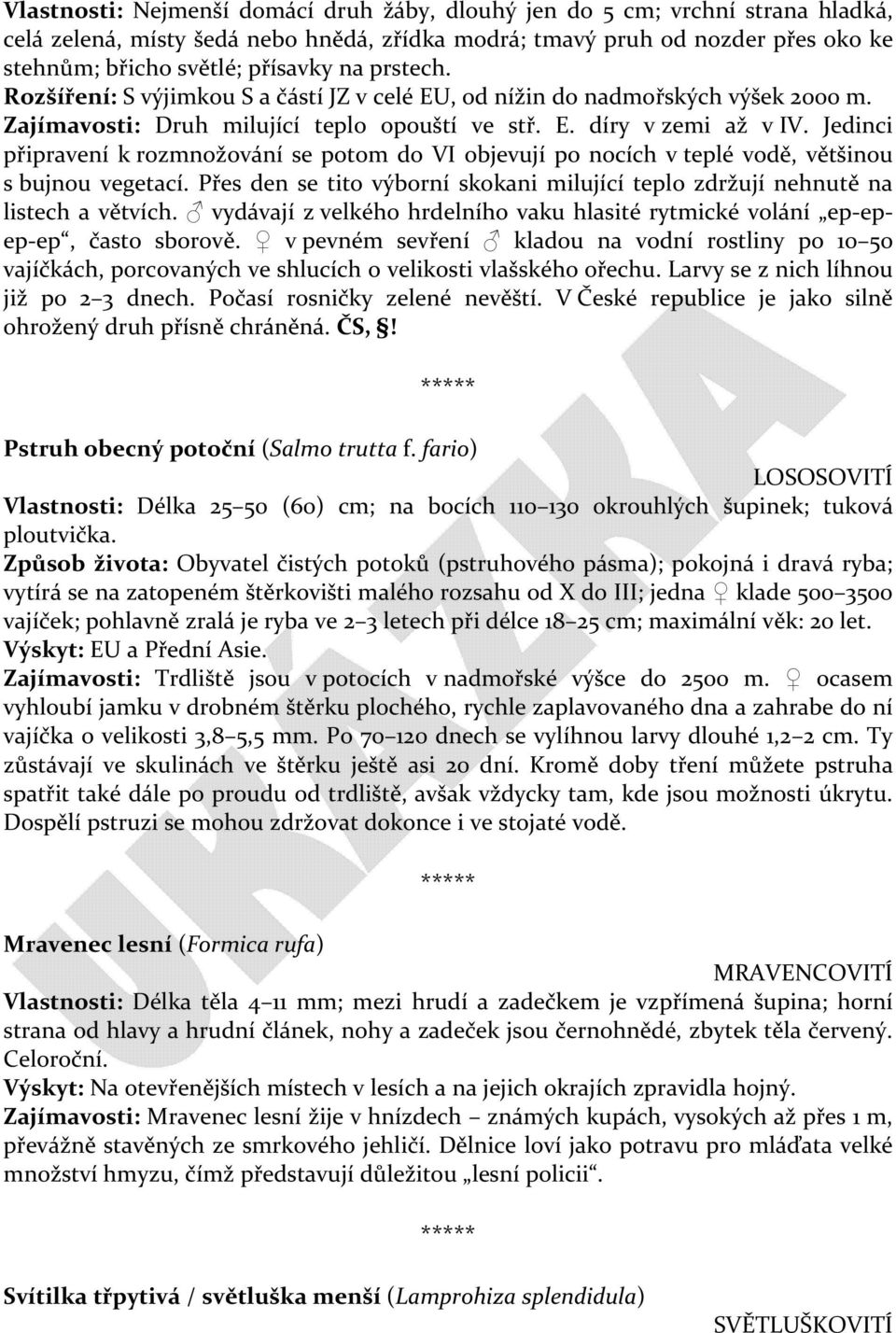 Jedinci připravení k rozmnožování se potom do VI objevují po nocích v teplé vodě, většinou s bujnou vegetací. Přes den se tito výborní skokani milující teplo zdržují nehnutě na listech a větvích.