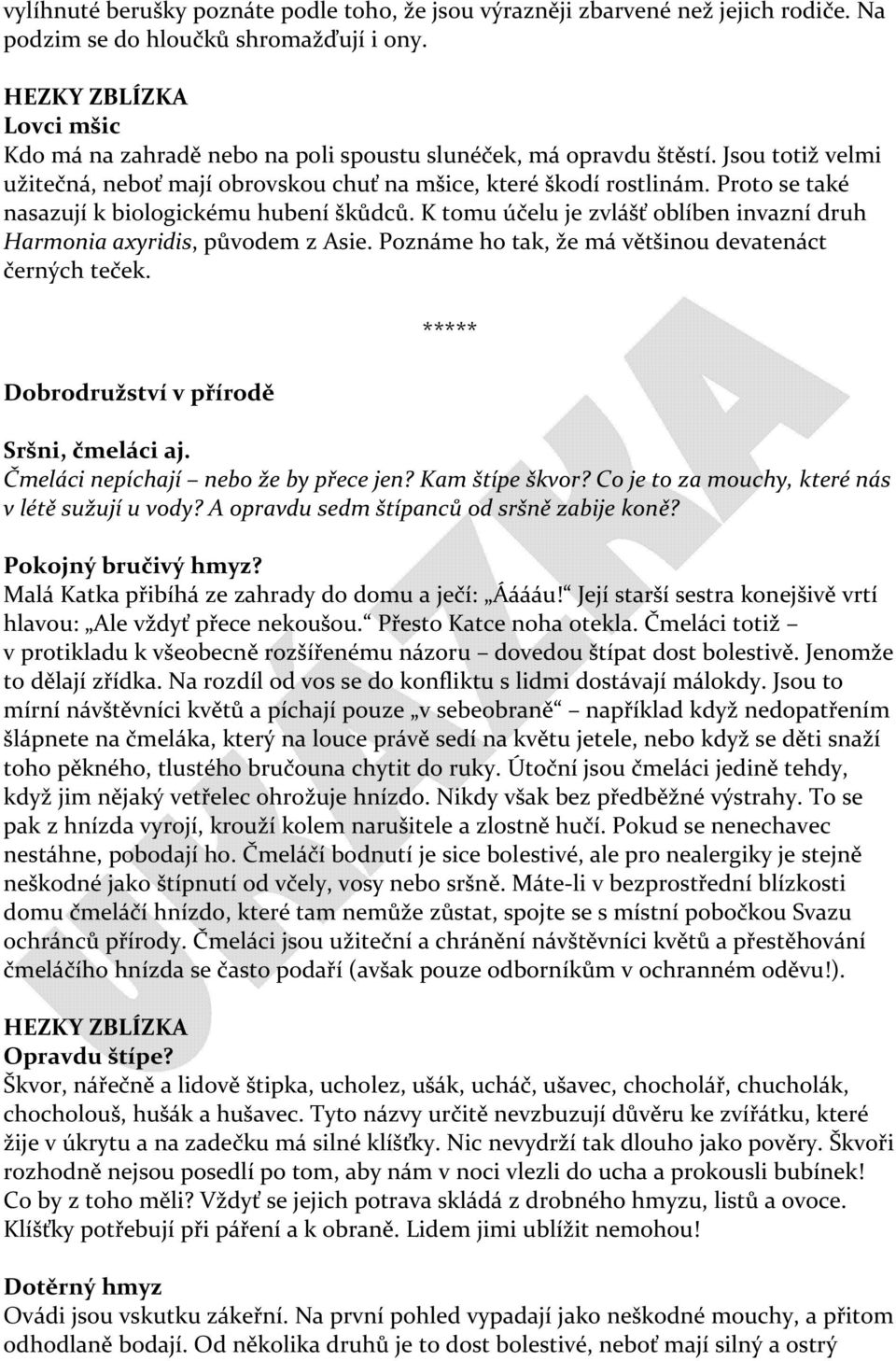 Proto se také nasazují k biologickému hubení škůdců. K tomu účelu je zvlášť oblíben invazní druh Harmonia axyridis, původem z Asie. Poznáme ho tak, že má většinou devatenáct černých teček.