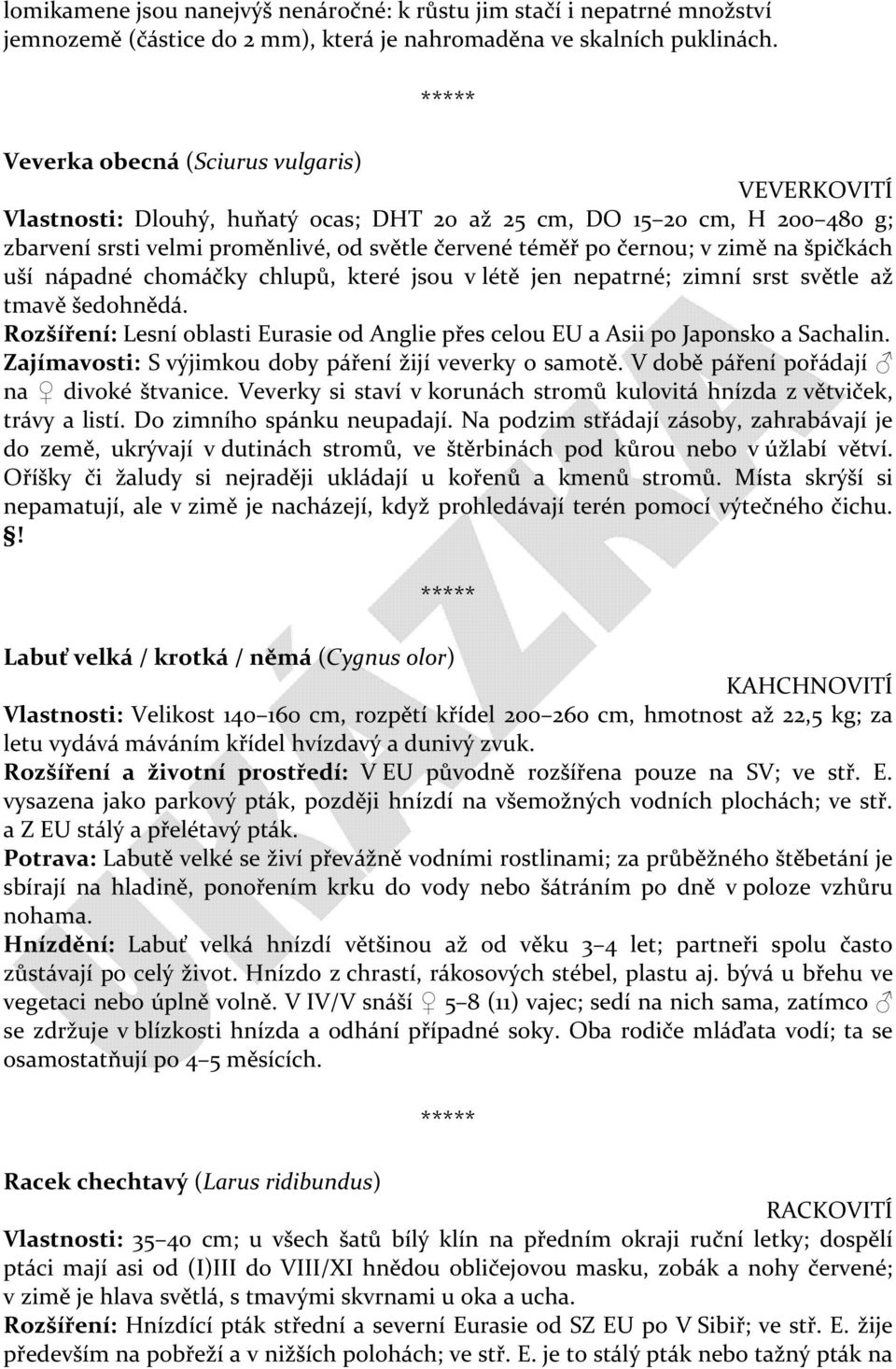 špičkách uší nápadné chomáčky chlupů, které jsou v létě jen nepatrné; zimní srst světle až tmavě šedohnědá. Rozšíření: Lesní oblasti Eurasie od Anglie přes celou EU a Asii po Japonsko a Sachalin.