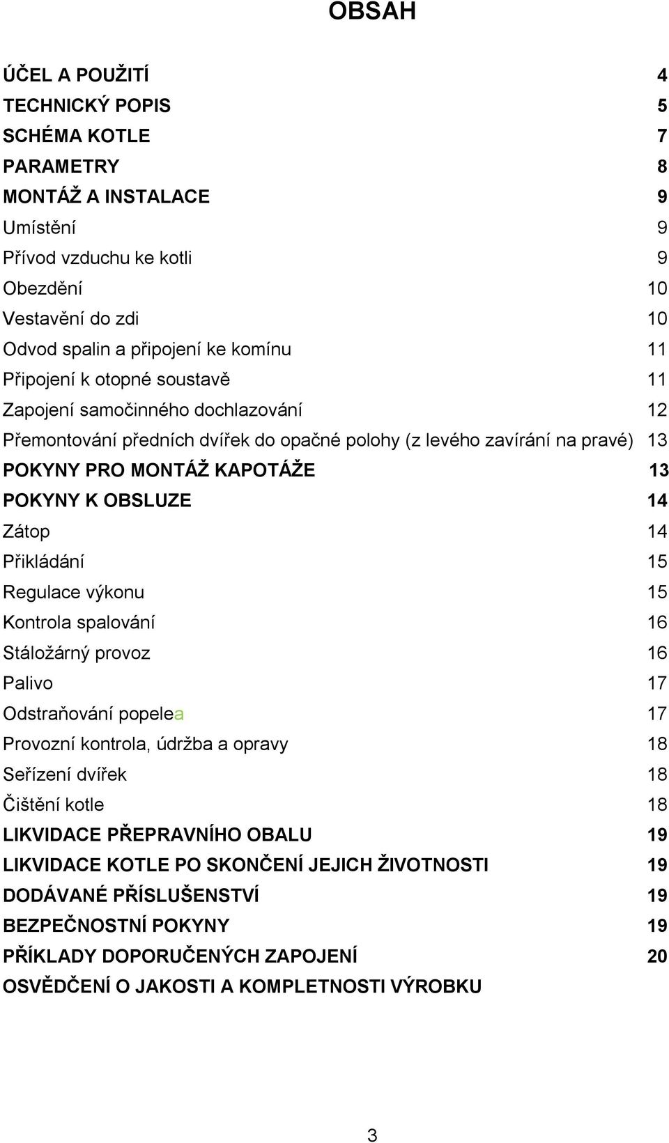 Zátop 14 Přikládání 15 Regulace výkonu 15 Kontrola spalování 16 Stáložárný provoz 16 Palivo 17 Odstraňování popelea 17 Provozní kontrola, údržba a opravy 18 Seřízení dvířek 18 Čištění kotle 18