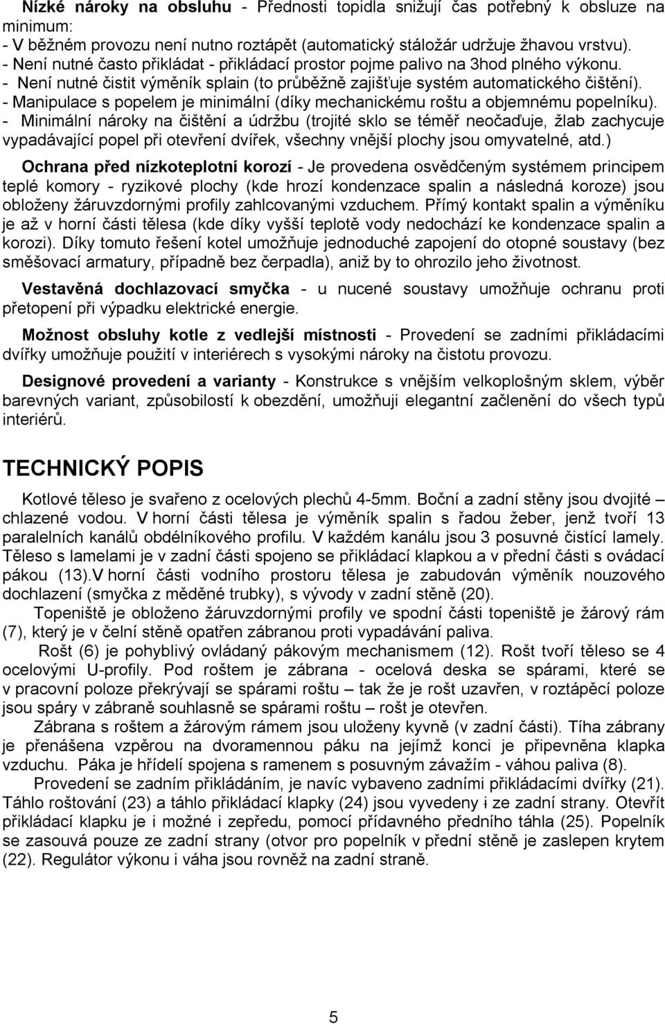 - Manipulace s popelem je minimální (díky mechanickému roštu a objemnému popelníku).