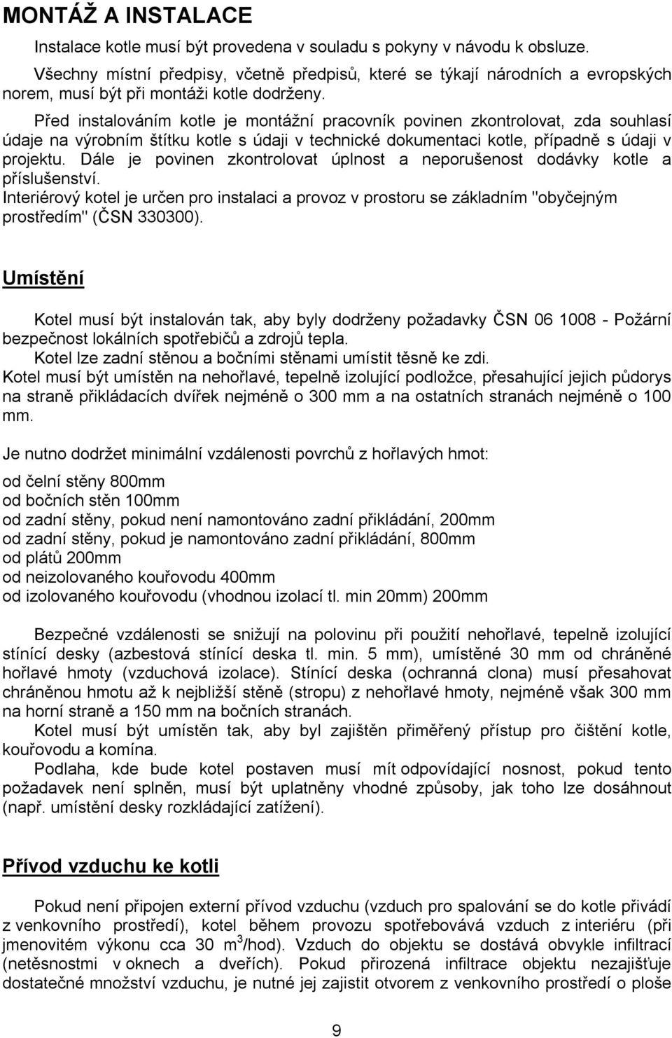 Před instalováním kotle je montážní pracovník povinen zkontrolovat, zda souhlasí údaje na výrobním štítku kotle s údaji v technické dokumentaci kotle, případně s údaji v projektu.