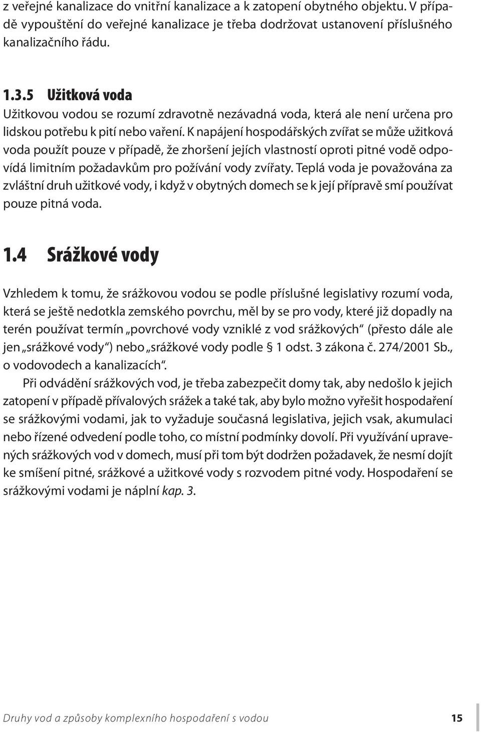 K napájení hospodářských zvířat se může užitková voda použít pouze v případě, že zhoršení jejích vlastností oproti pitné vodě odpovídá limitním požadavkům pro požívání vody zvířaty.