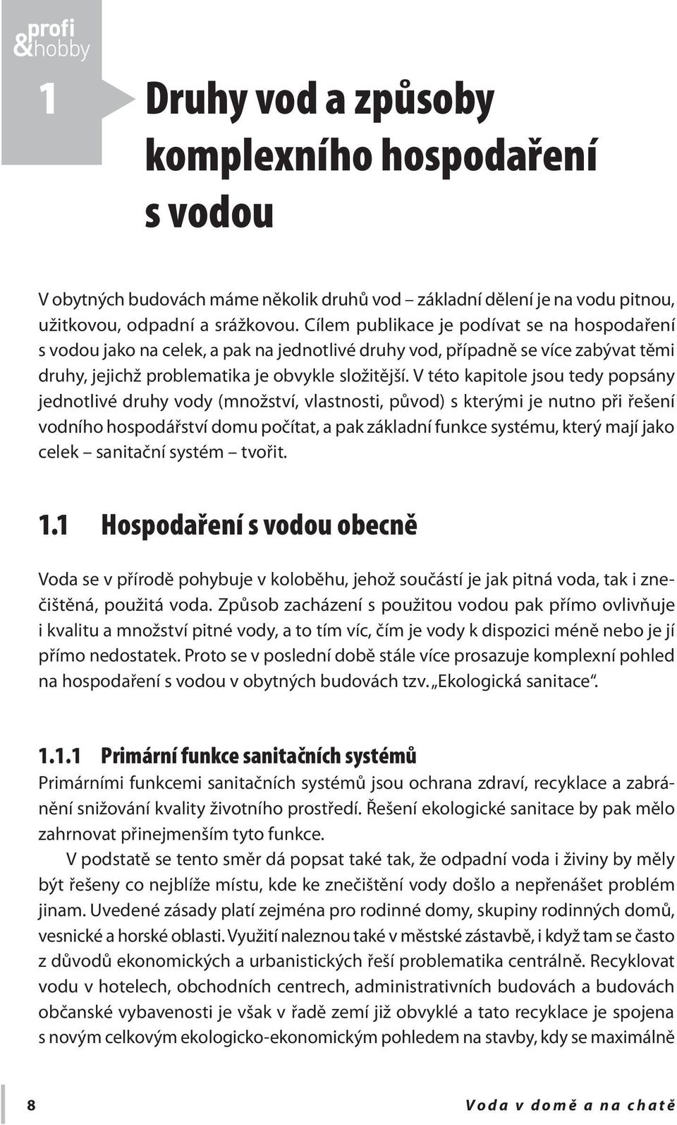 V této kapitole jsou tedy popsány jednotlivé druhy vody (množství, vlastnosti, původ) s kterými je nutno při řešení vodního hospodářství domu počítat, a pak základní funkce systému, který mají jako