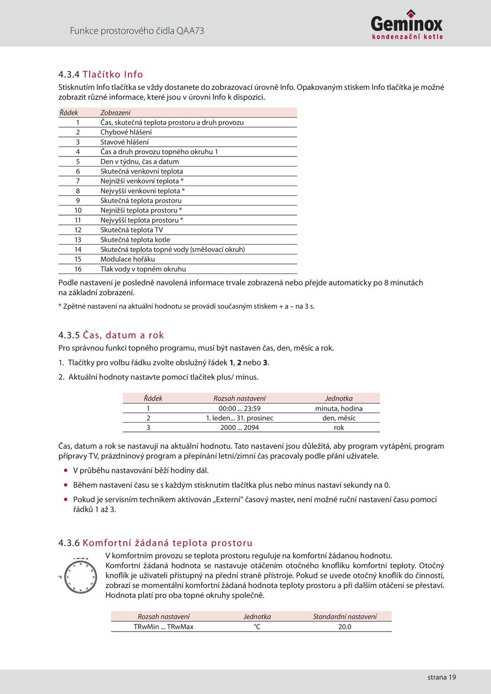 Řádek Zobrazení 1 Čas, skutečná teplota prostoru a druh provozu 2 Chybové hlášení 3 Stavové hlášení 4 Čas a druh provozu topného okruhu 1 5 Den v týdnu, čas a datum 6 Skutečná venkovní teplota 7