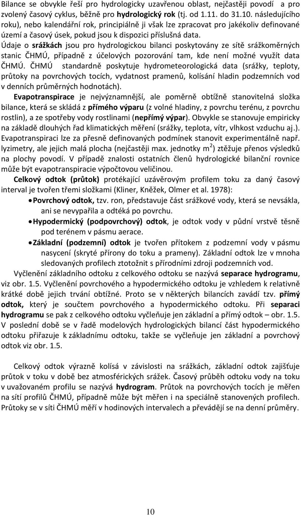 Údaje o srážkách jsou pro hydrologickou bilanci poskytovány ze sítě srážkoměrných stanic ČHMÚ, případně z účelových pozorování tam, kde není možné využít data ČHMÚ.