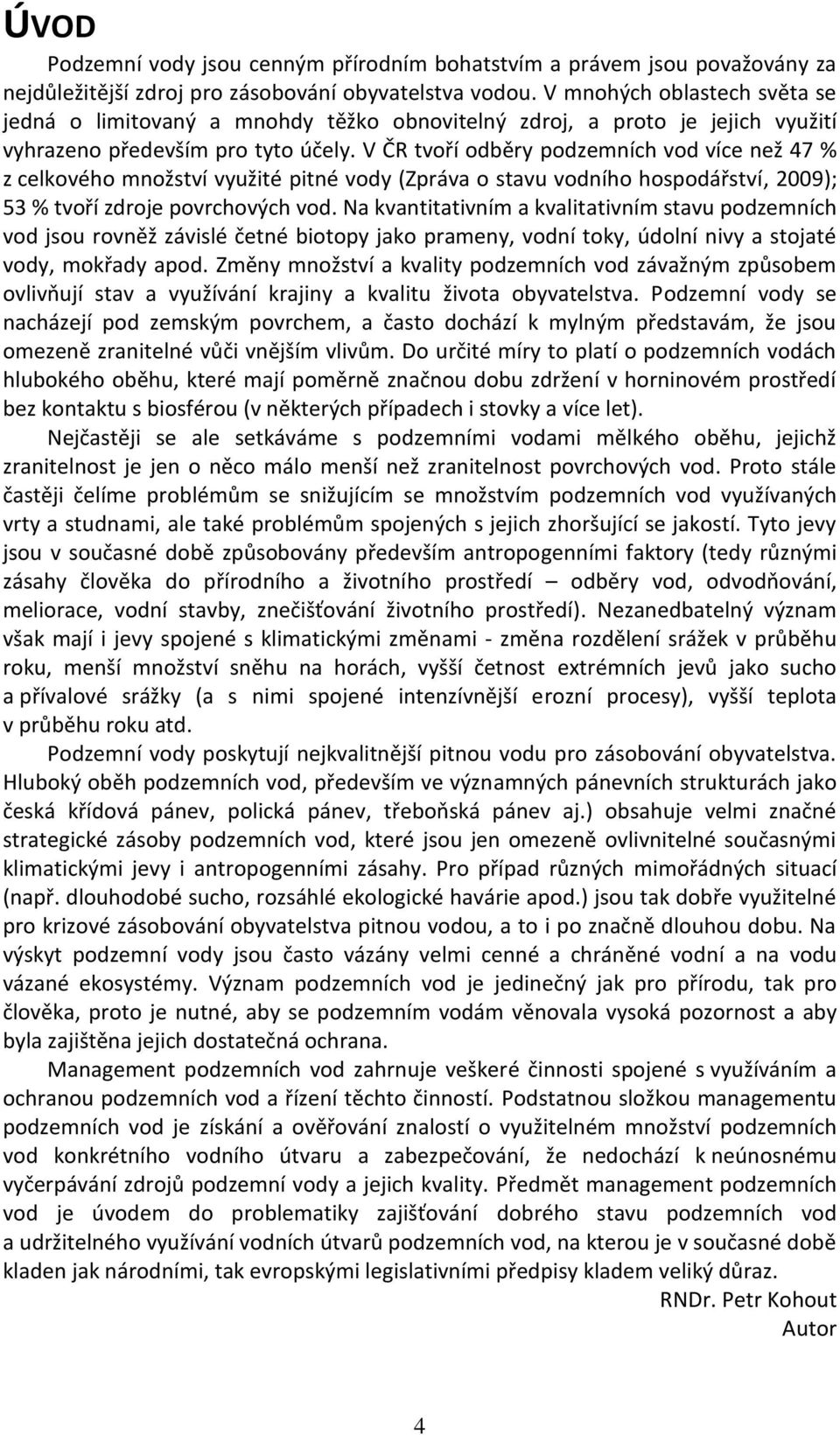 V ČR tvoří odběry podzemních vod více než 47 % z celkového množství využité pitné vody (Zpráva o stavu vodního hospodářství, 2009); 53 % tvoří zdroje povrchových vod.